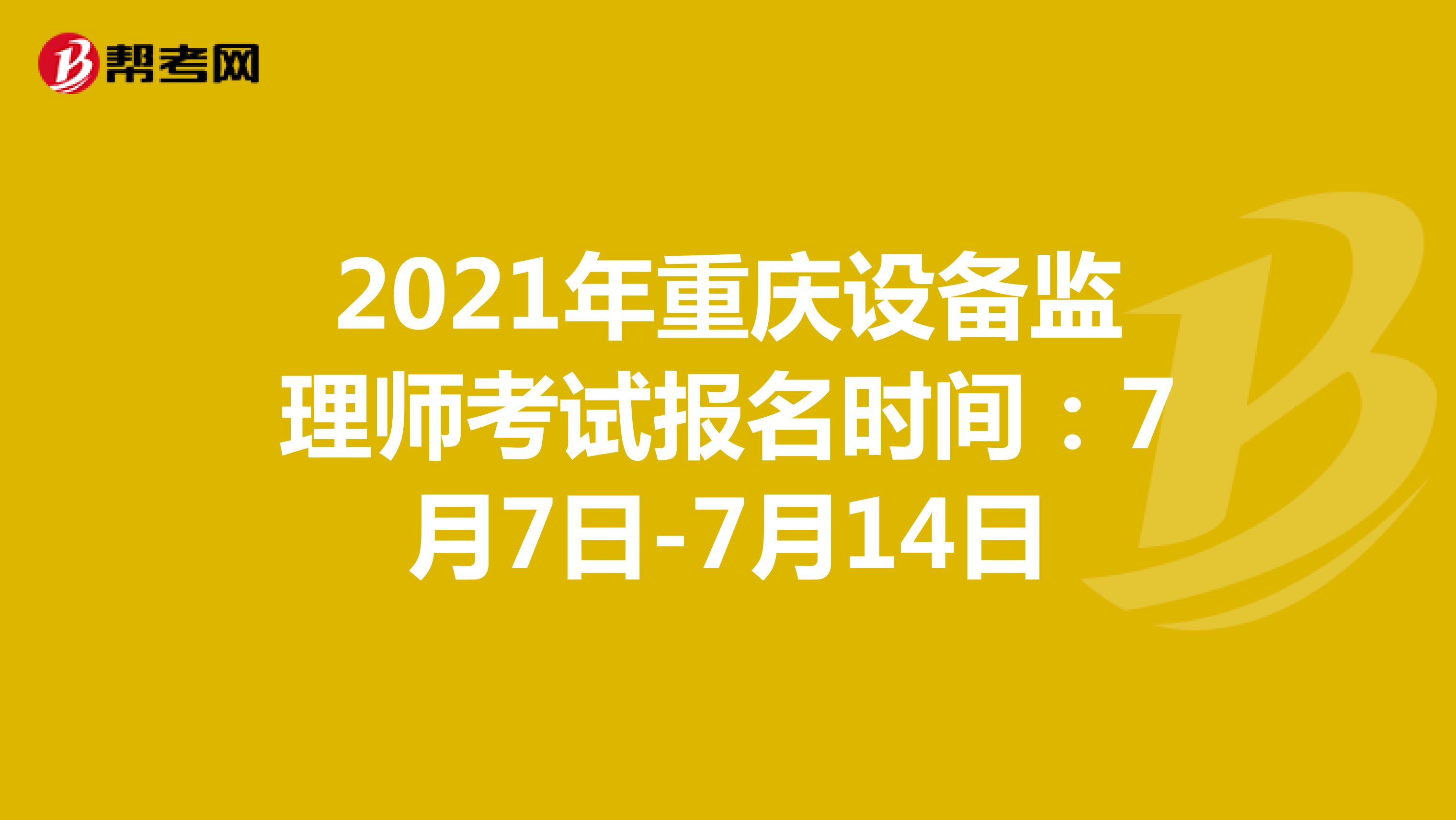 2021年重庆设备监理师考试报名时间：7月7日-7月14日