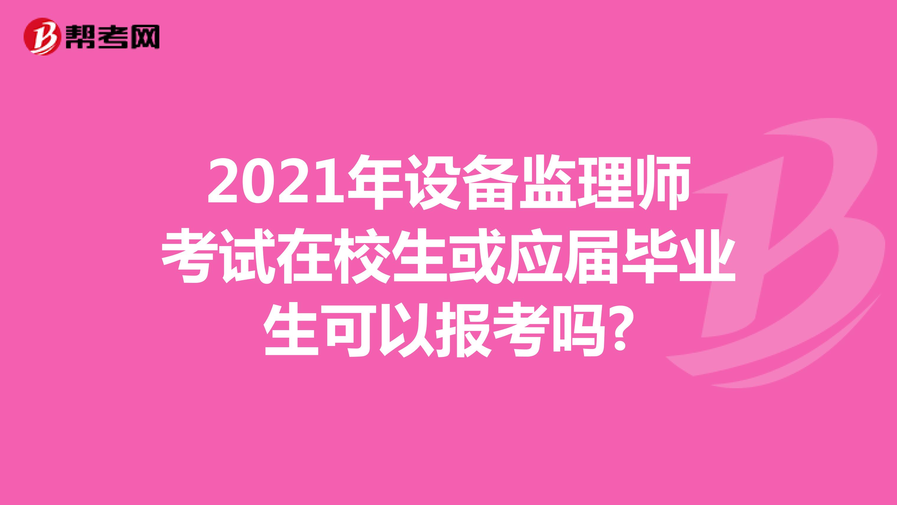 2021年設(shè)備監(jiān)理師考試在校生或應(yīng)屆畢業(yè)生可以報(bào)考嗎?