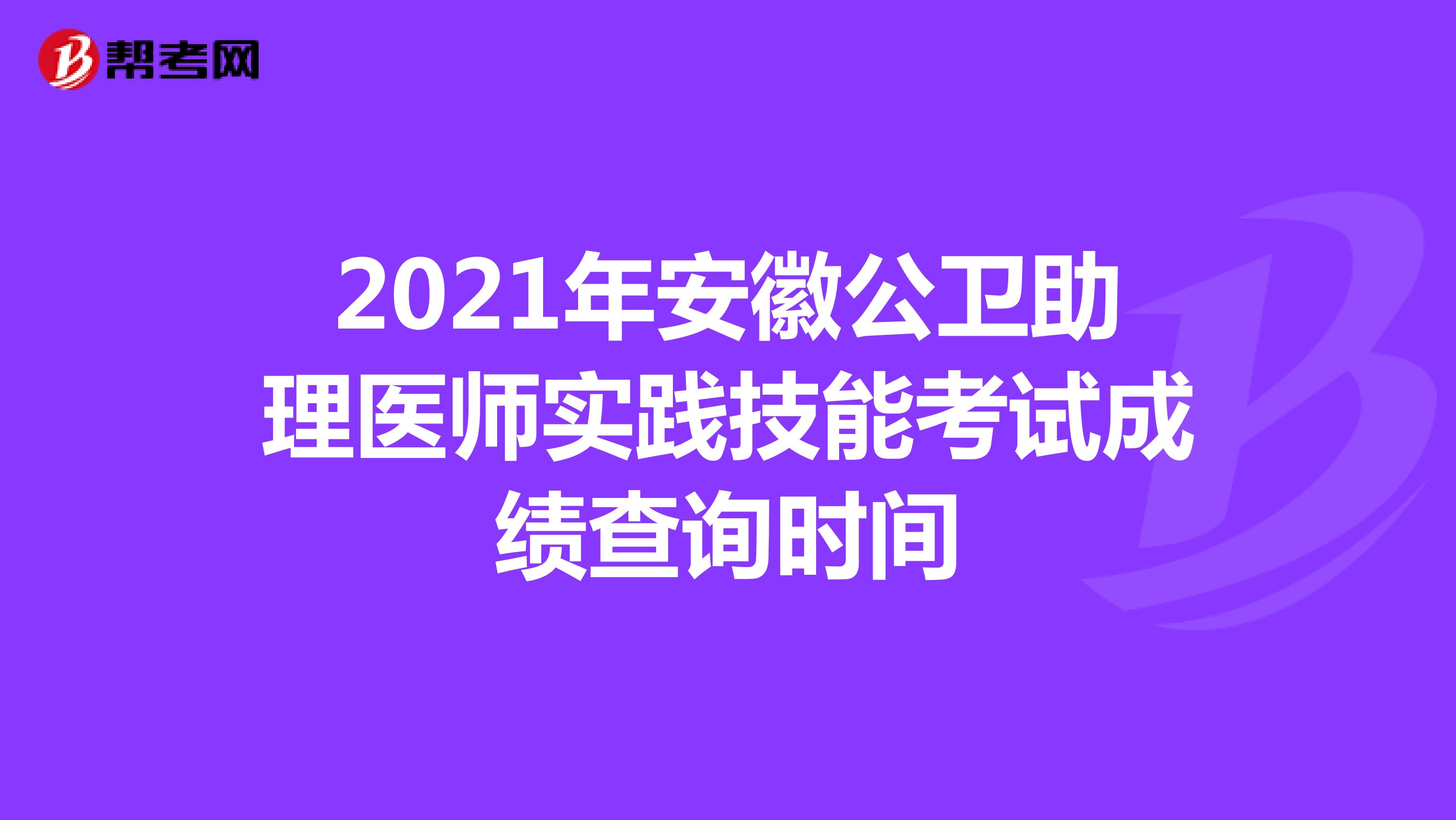 2021年安徽公卫助理医师实践技能考试成绩查询时间