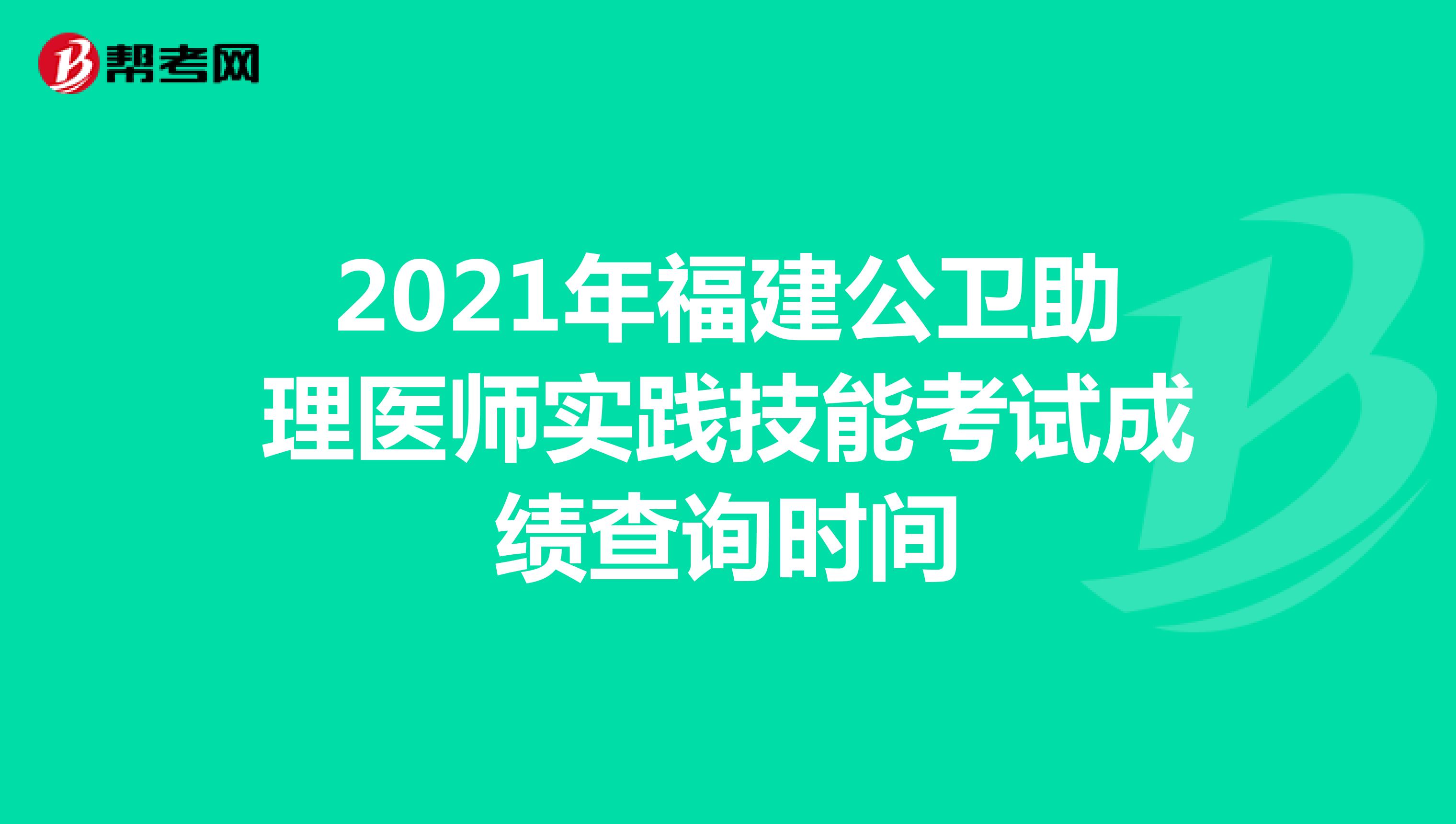 2021年福建公卫助理医师实践技能考试成绩查询时间