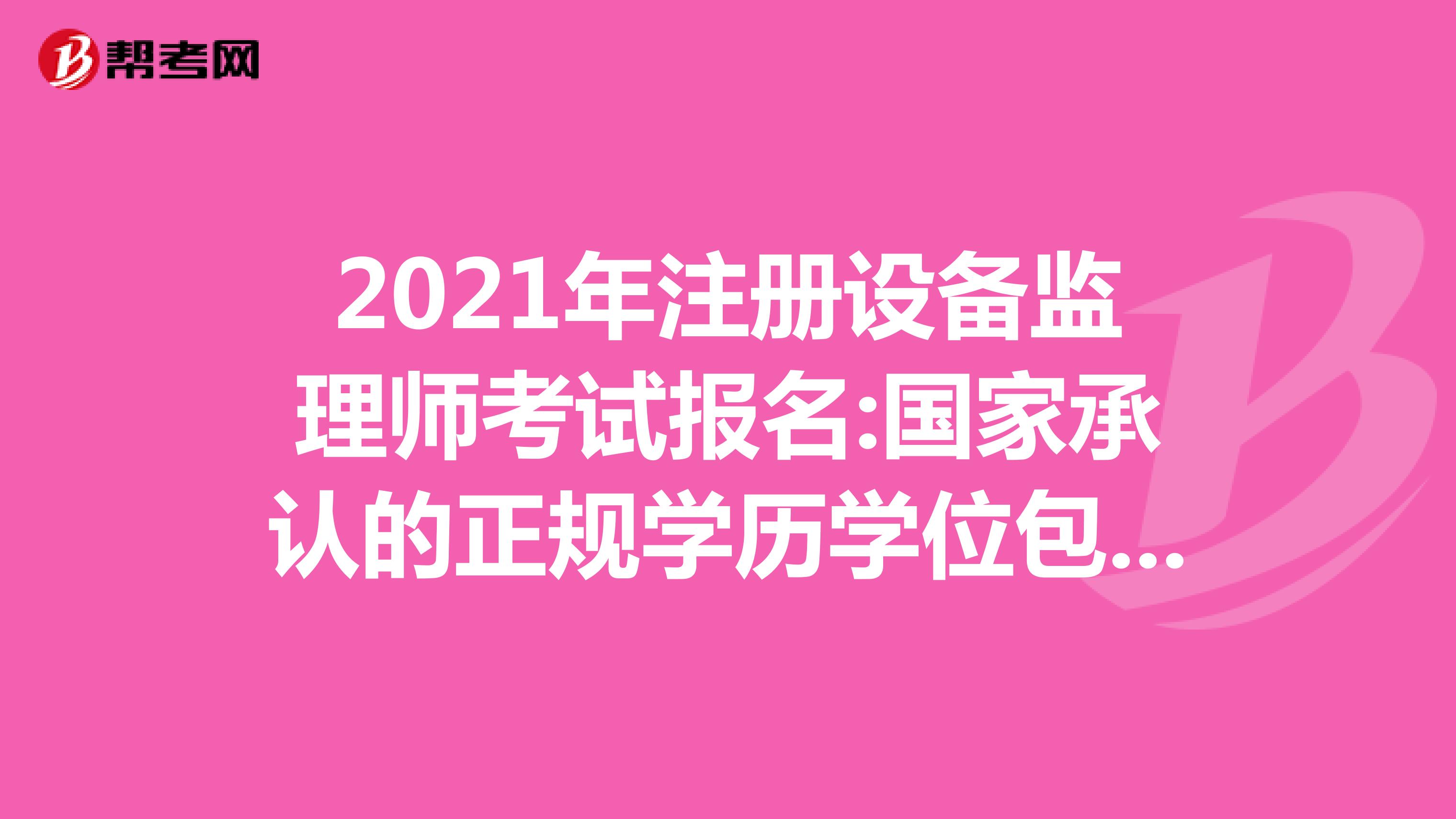 2021年注冊(cè)設(shè)備監(jiān)理師考試報(bào)名:國(guó)家承認(rèn)的正規(guī)學(xué)歷學(xué)位包括哪些?