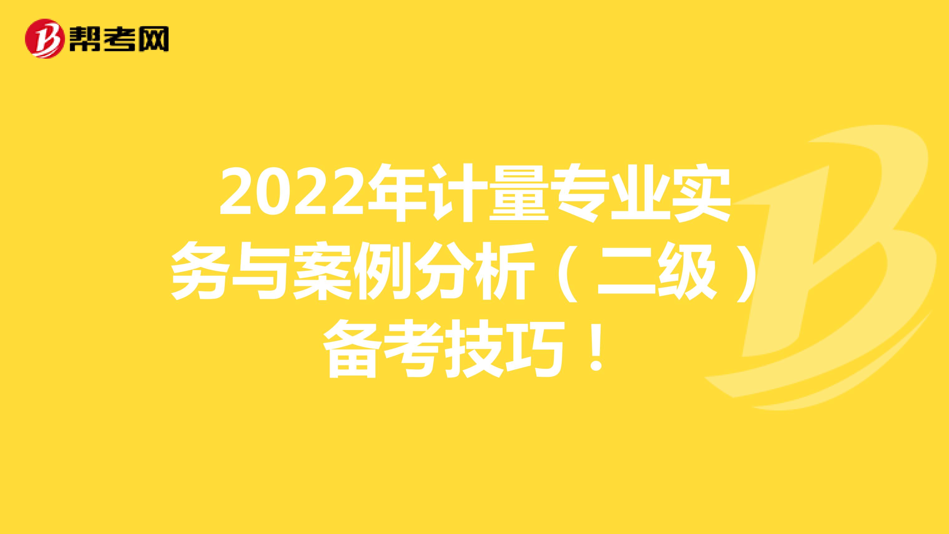 2022年计量专业实务与案例分析（二级）备考技巧！