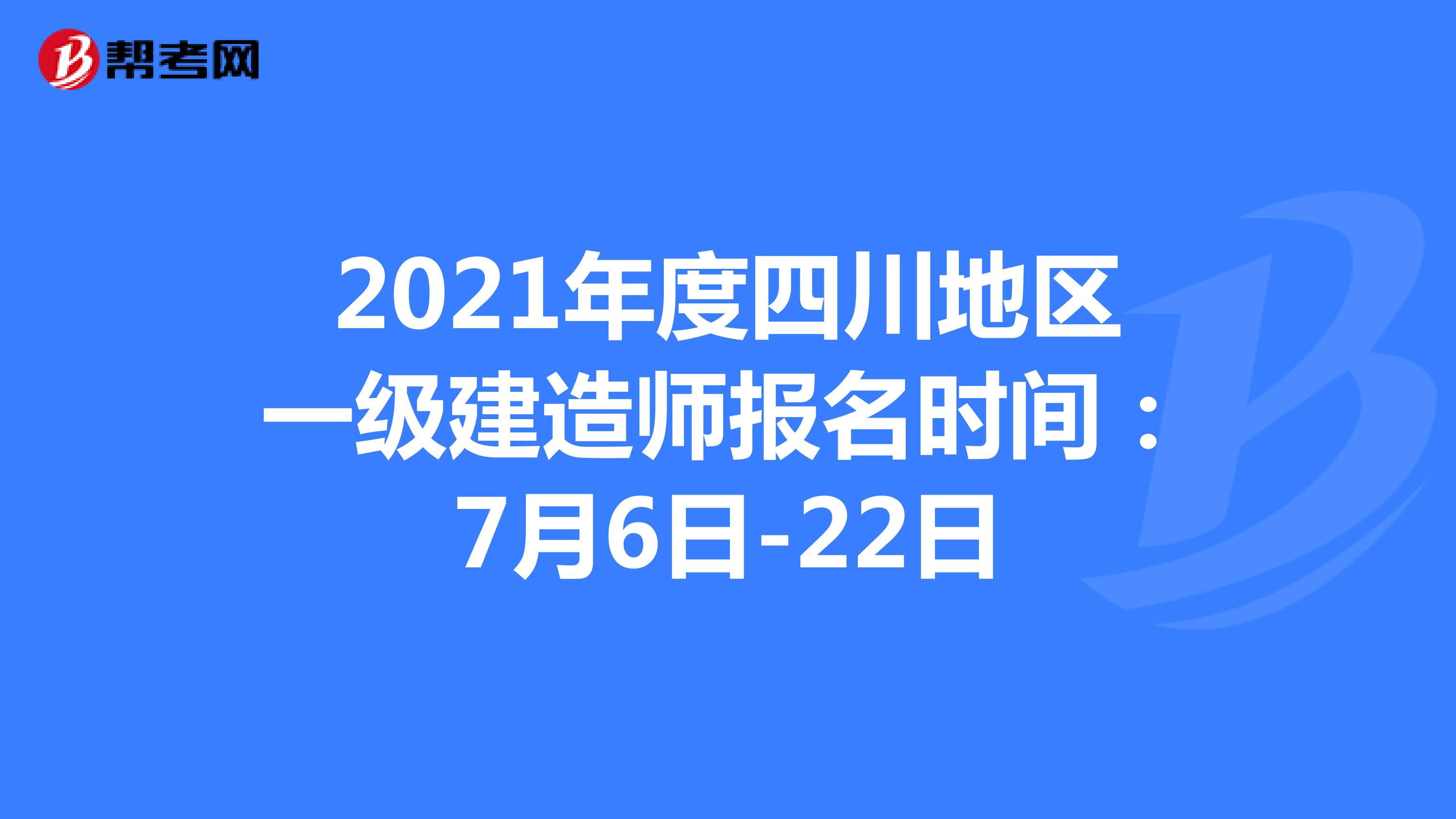 2021年度四川地区一级建造师报名时间：7月6日-22日