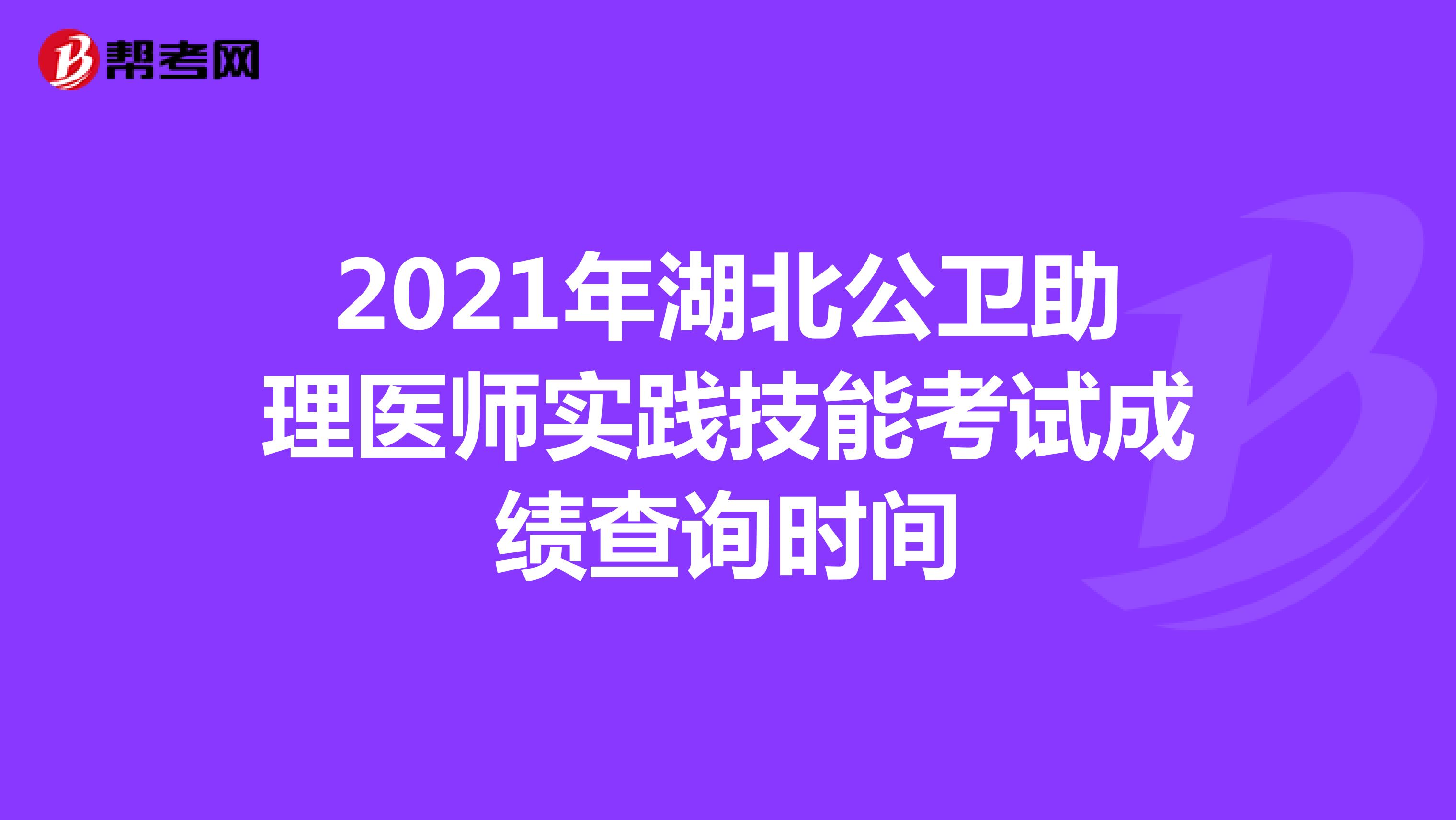 2021年湖北公卫助理医师实践技能考试成绩查询时间