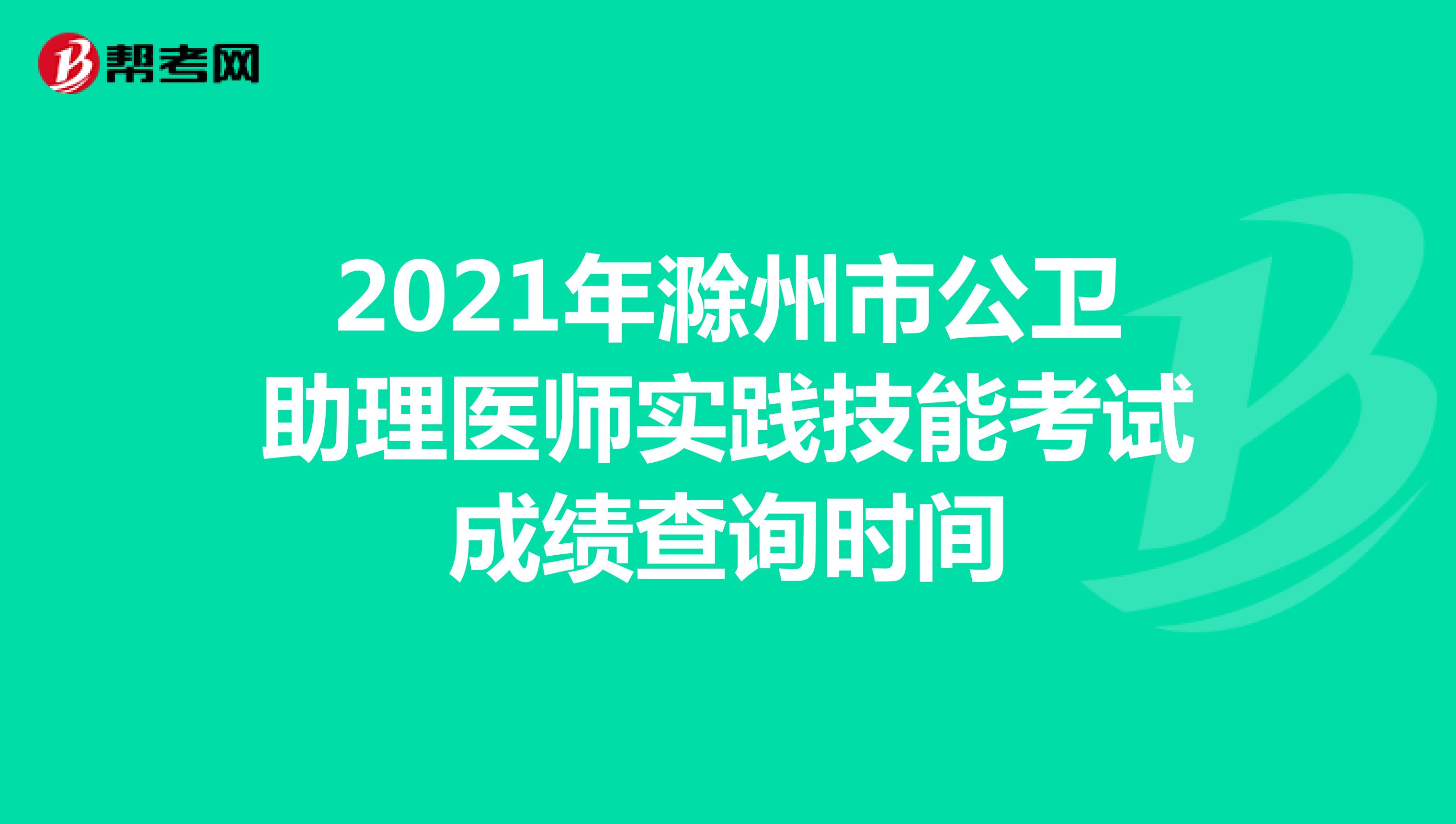 2021年滁州市公卫助理医师实践技能考试成绩查询时间