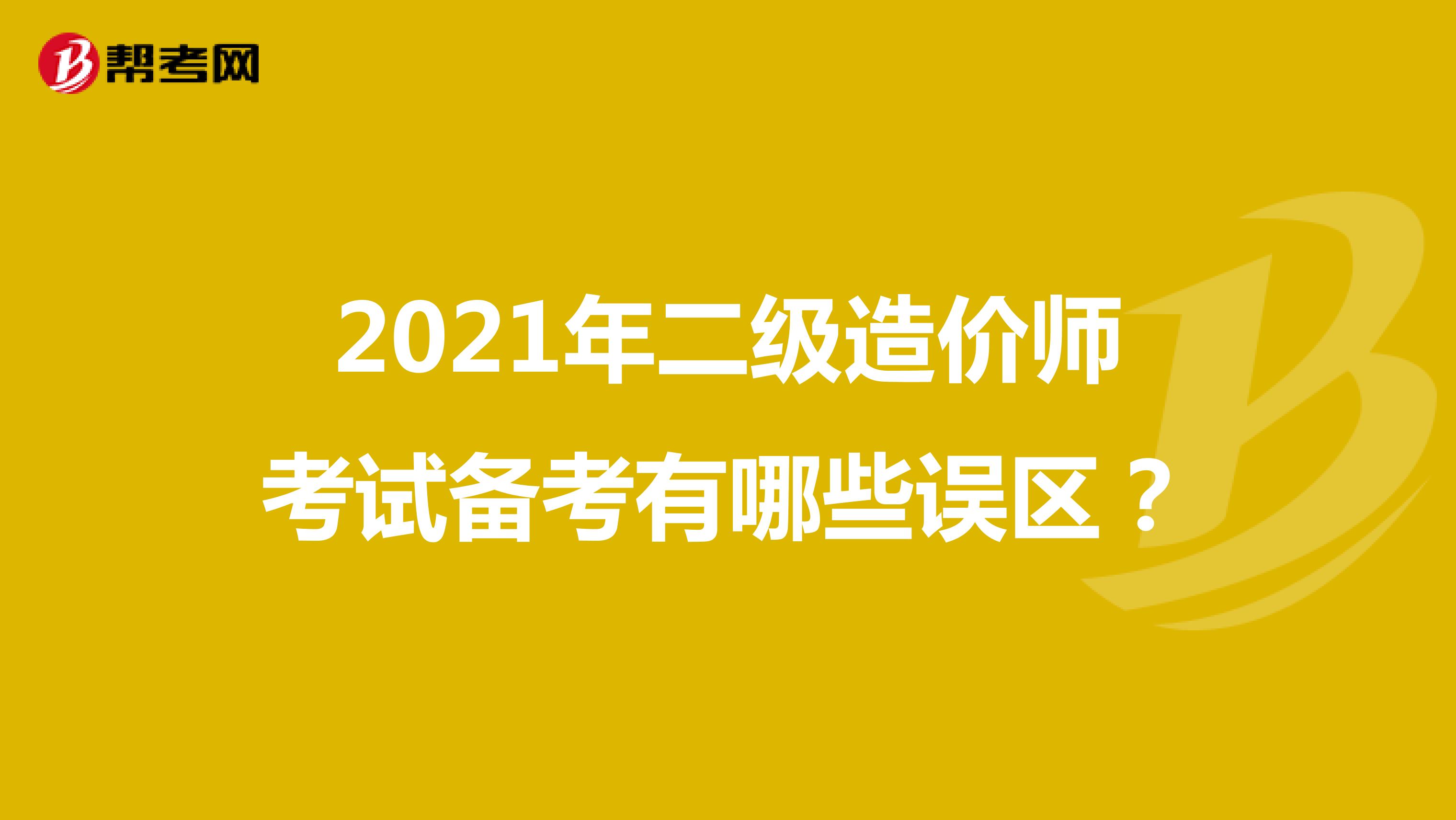 2021年二级造价师考试备考有哪些误区？