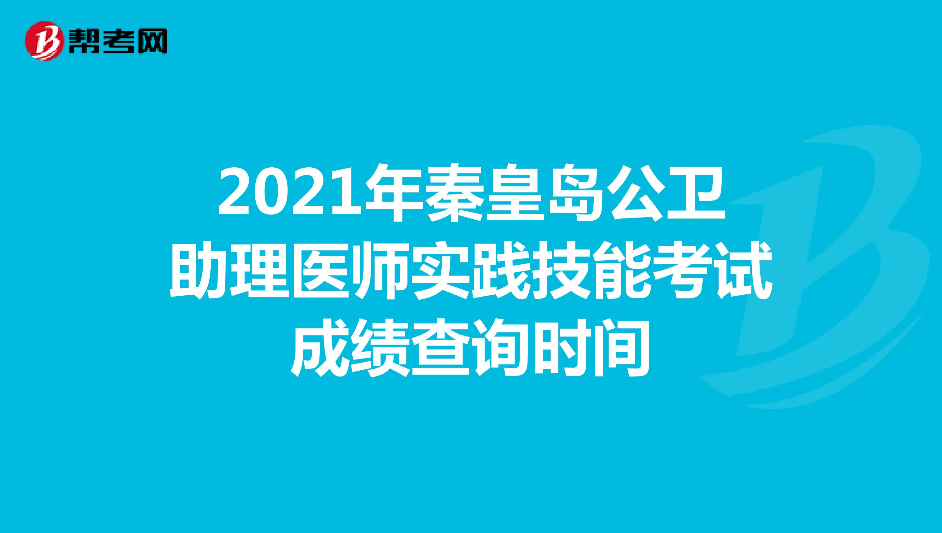 2021年秦皇島公衛助理醫師實踐技能考試成績查詢時間