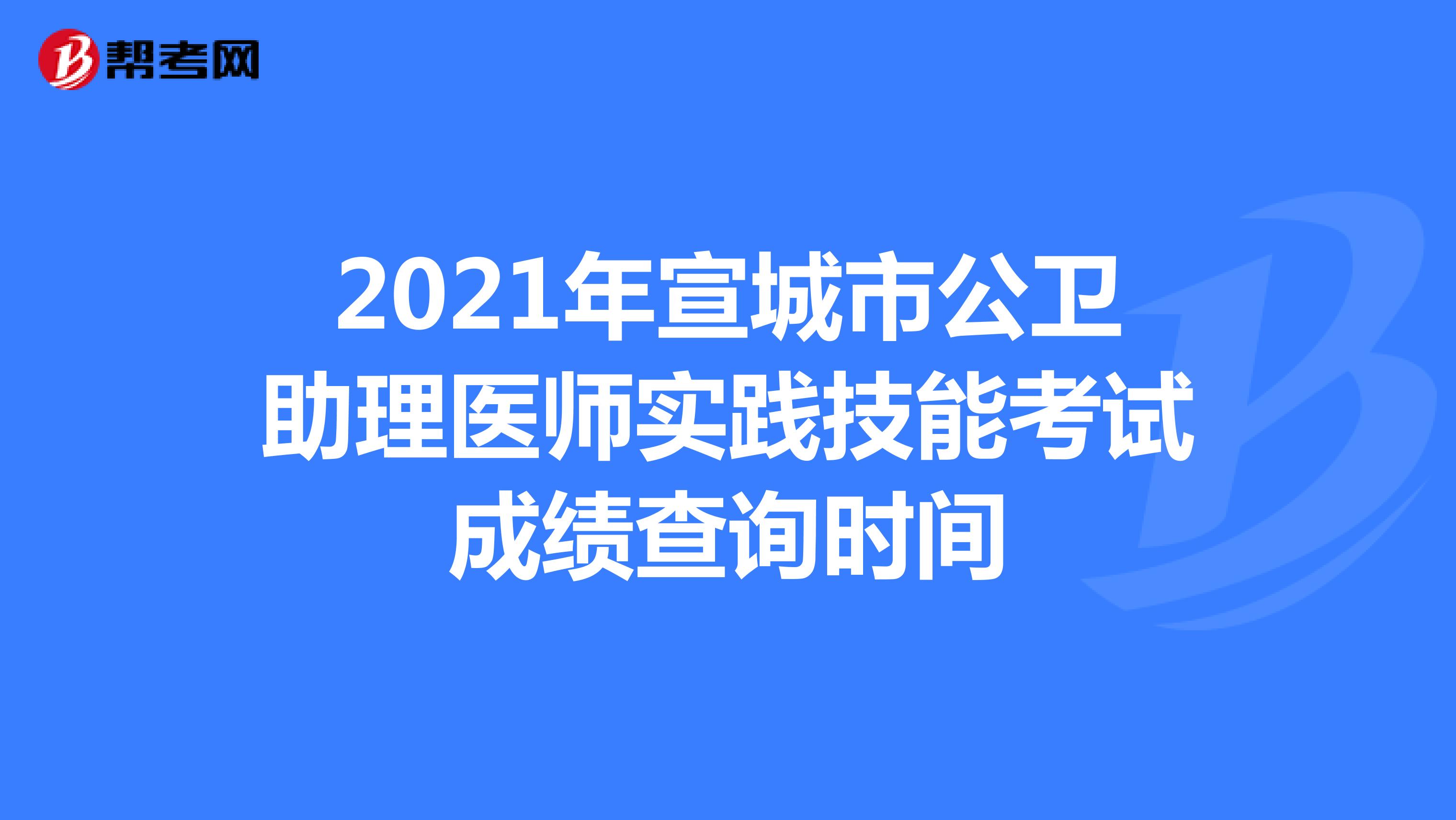 2021年宣城市公卫助理医师实践技能考试成绩查询时间