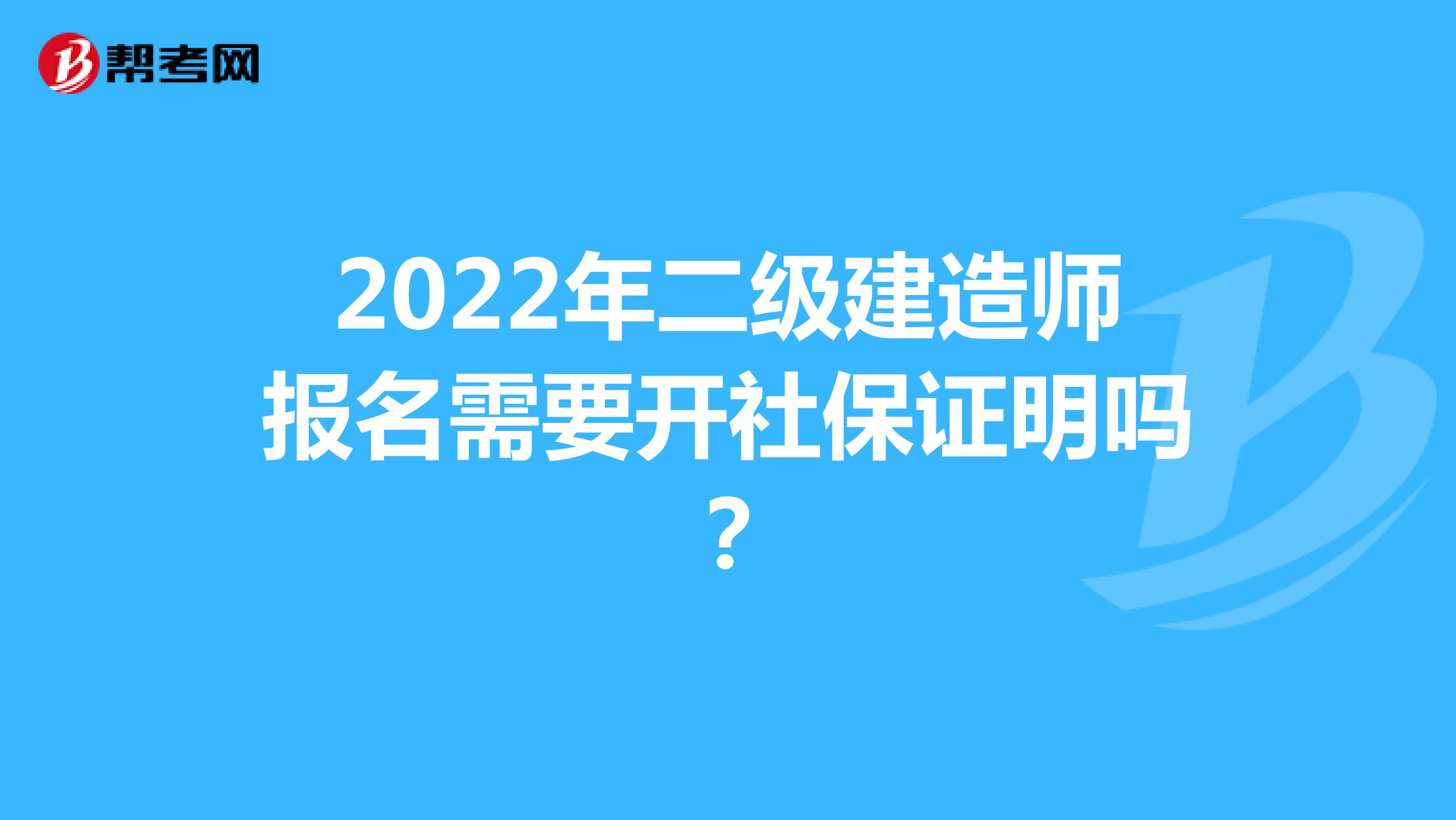 2022年二级建造师报名需要开社保证明吗？