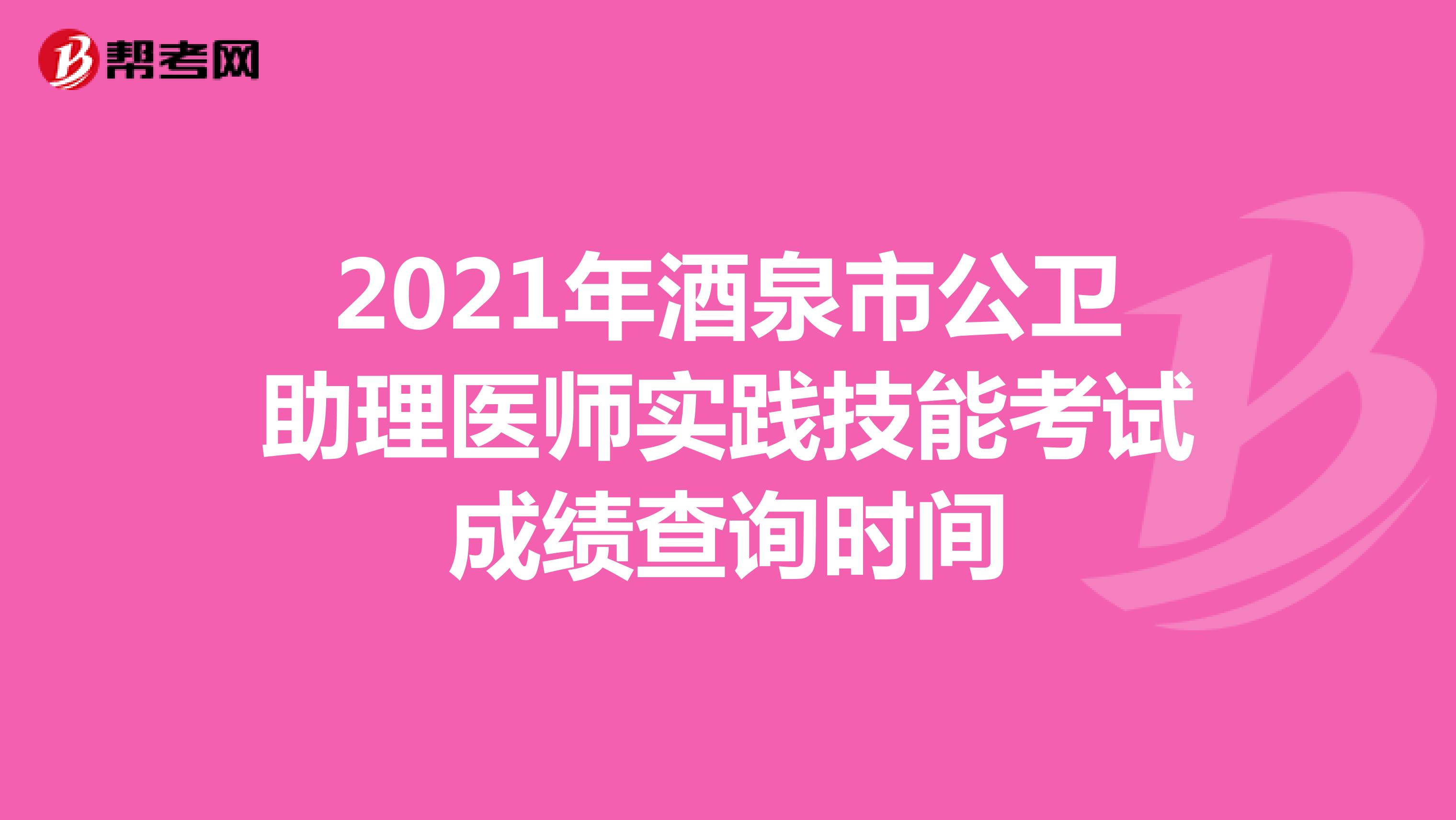 2021年酒泉市公卫助理医师实践技能考试成绩查询时间