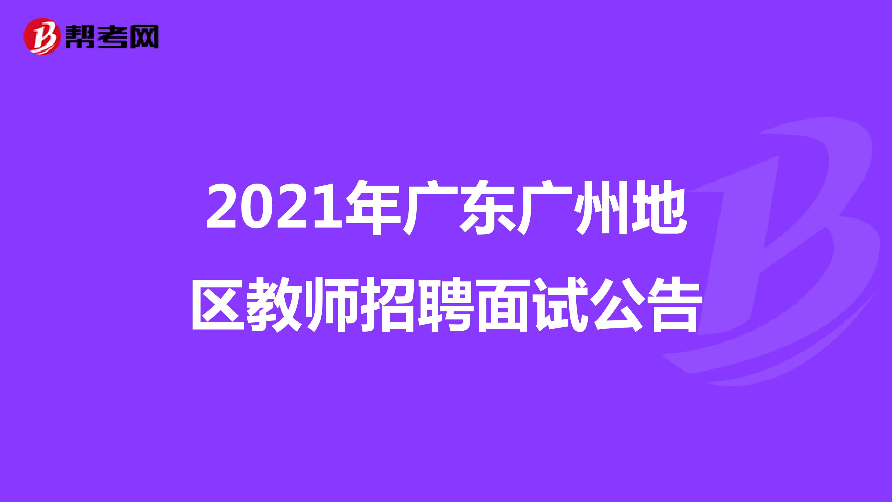 2021年广东广州地区教师招聘面试公告