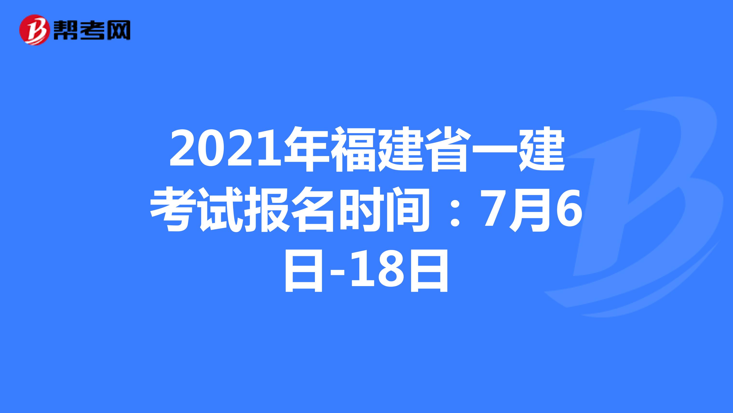 2021年福建省一建考试报名时间：7月6日-18日