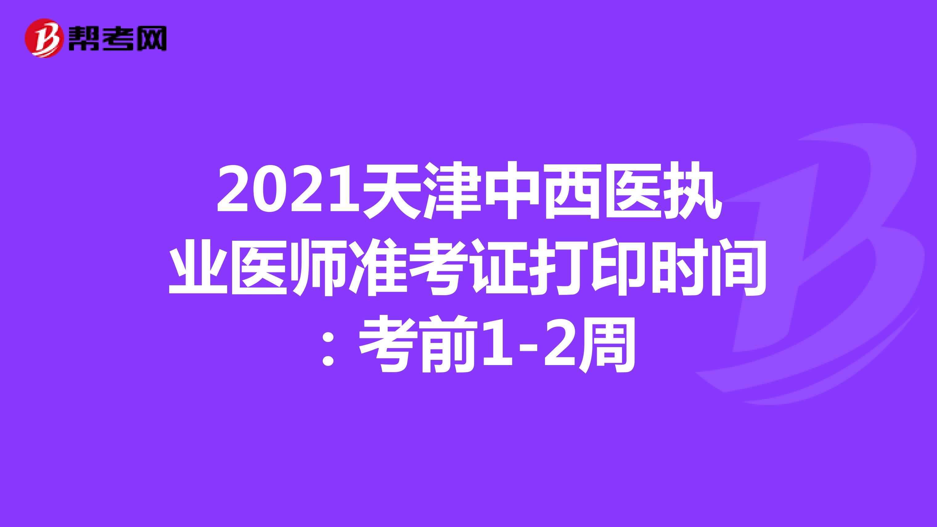 2021天津中西醫執業醫師準考證打印時間：考前1-2周