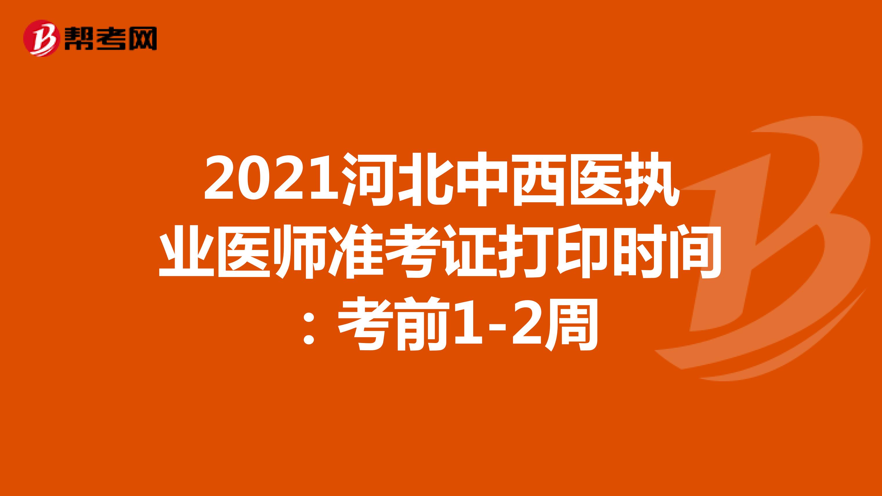 2021河北中西医执业医师准考证打印时间：考前1-2周