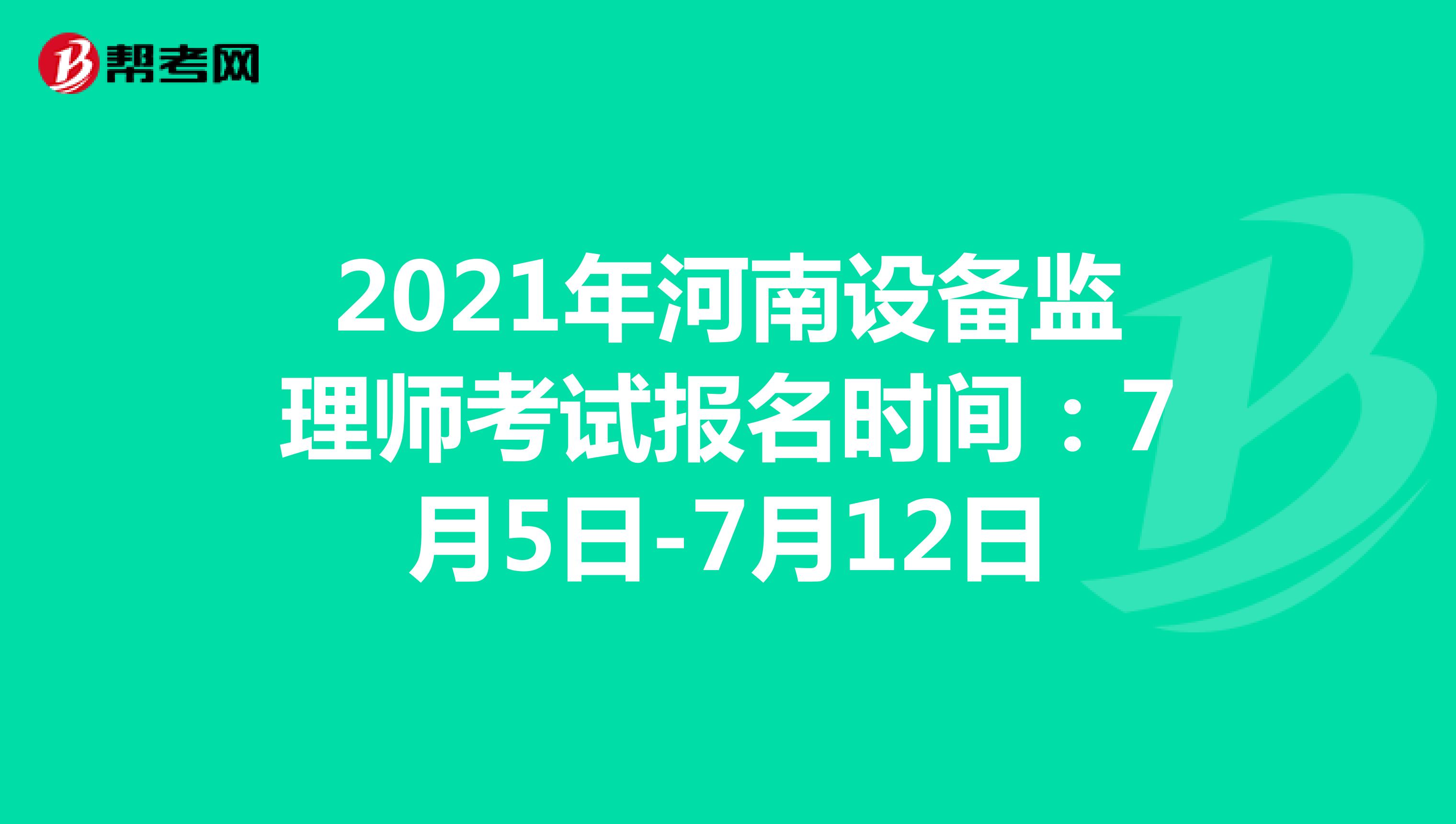 2021年河南设备监理师考试报名时间：7月5日-7月12日
