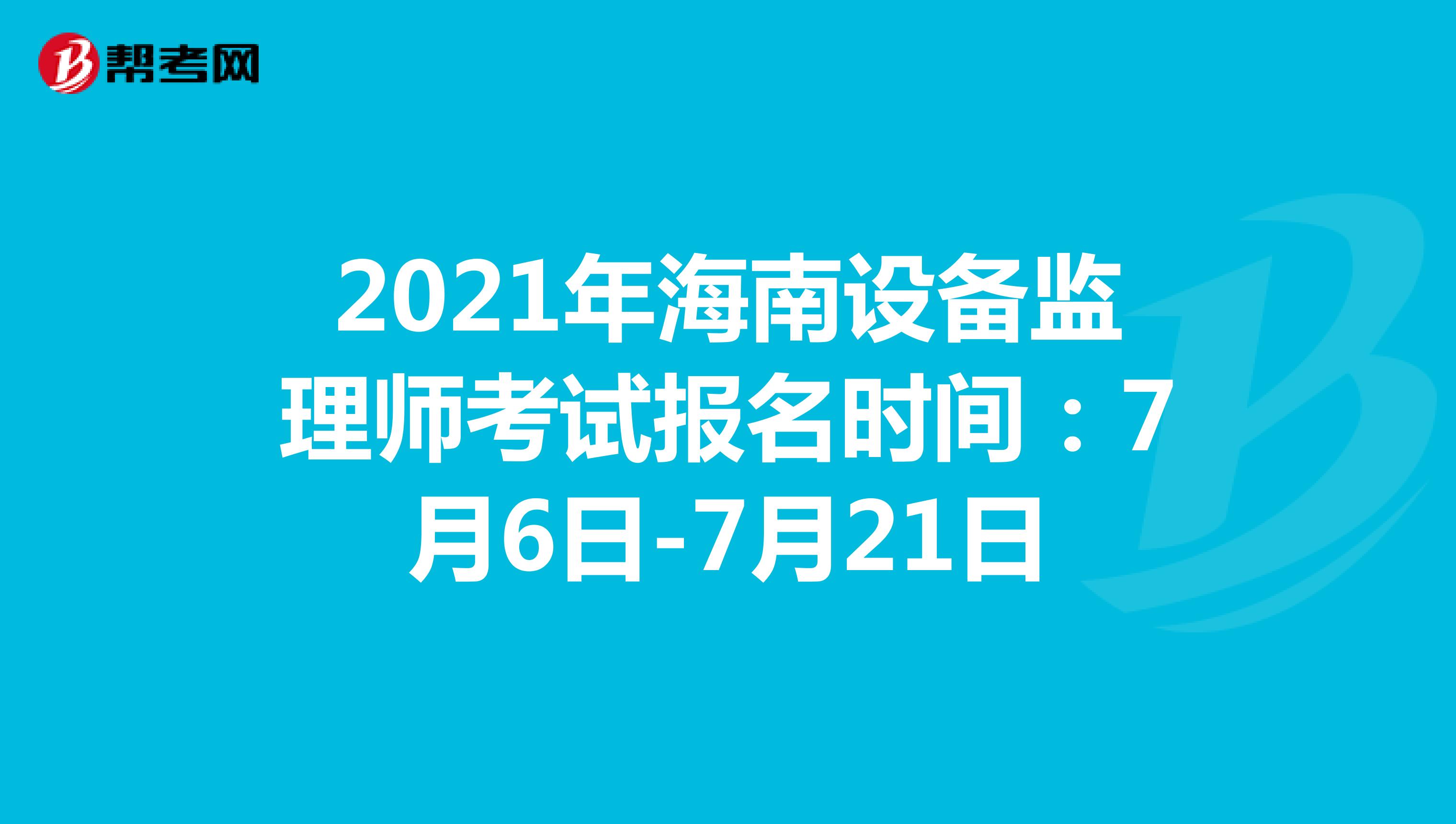 2021年海南設備監理師考試報名時間：7月6日-7月21日