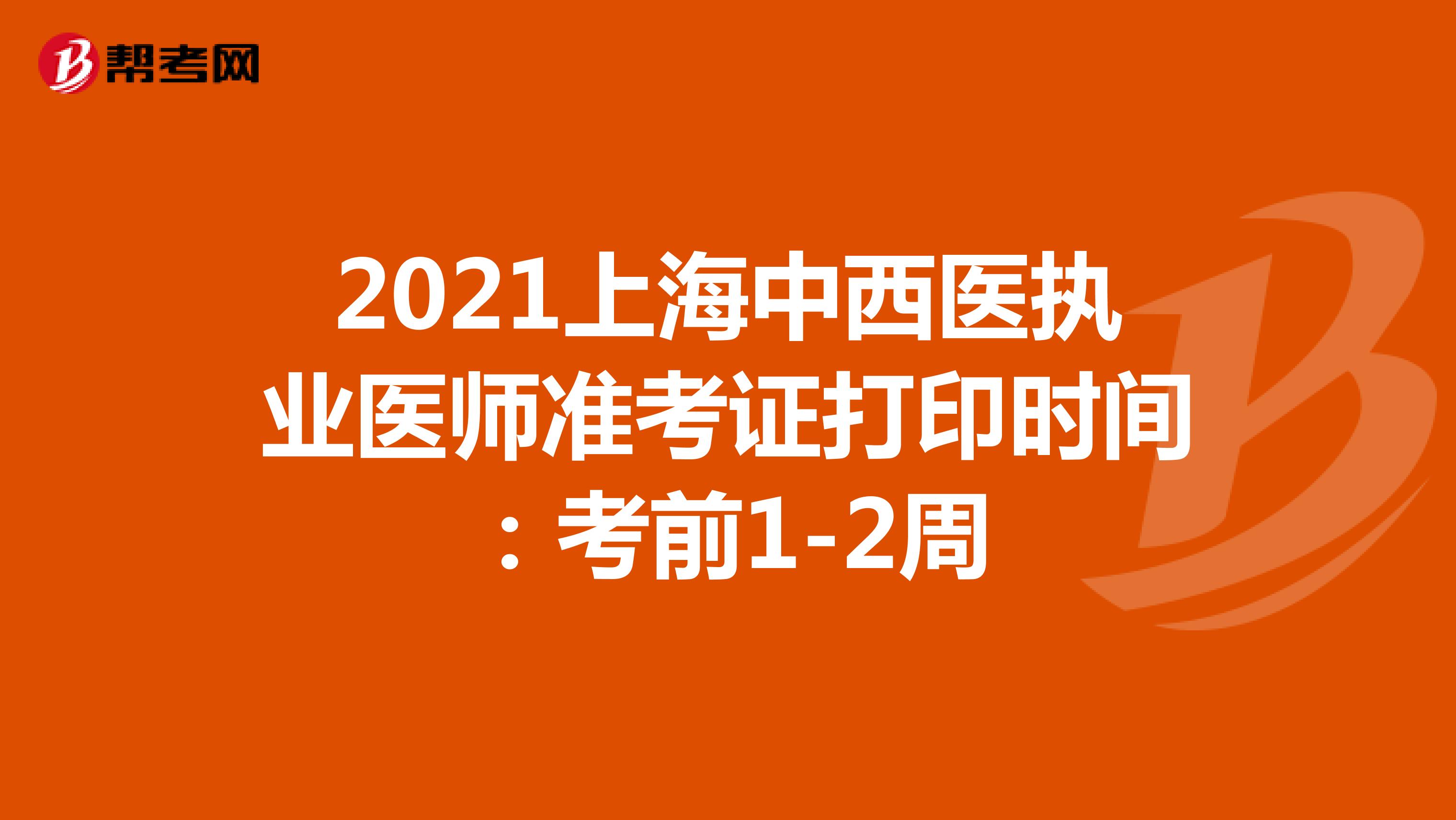 2021上海中西医执业医师准考证打印时间：考前1-2周