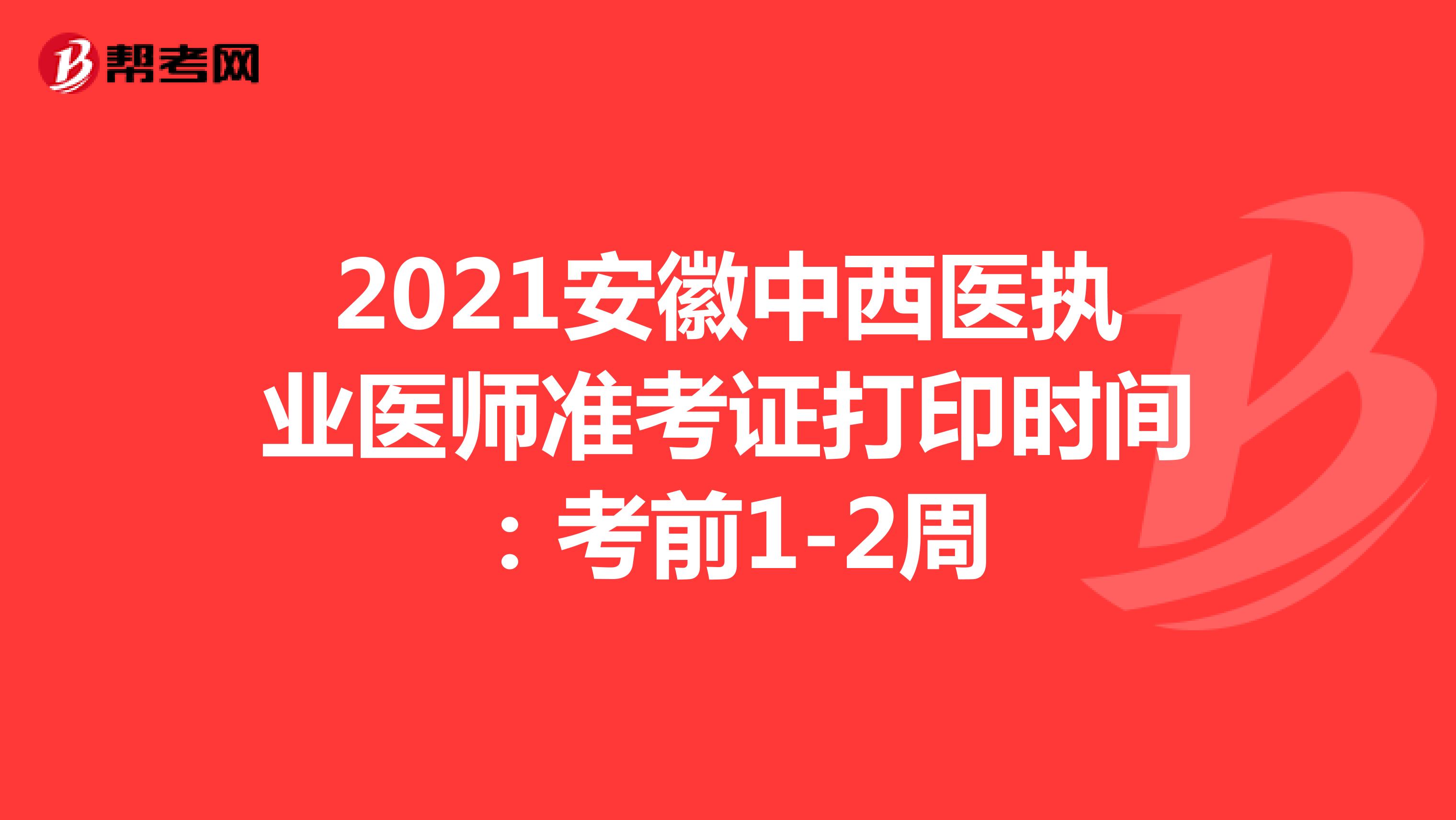 2021安徽中西医执业医师准考证打印时间：考前1-2周