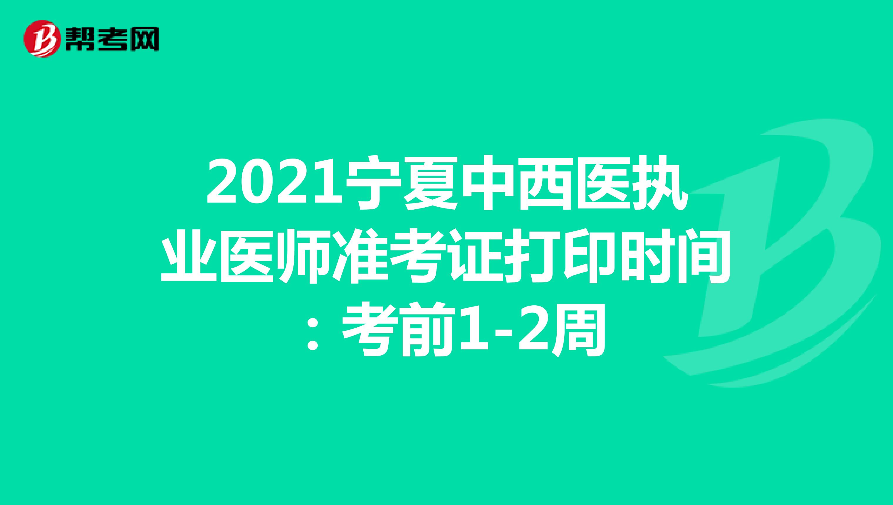 2021宁夏中西医执业医师准考证打印时间：考前1-2周