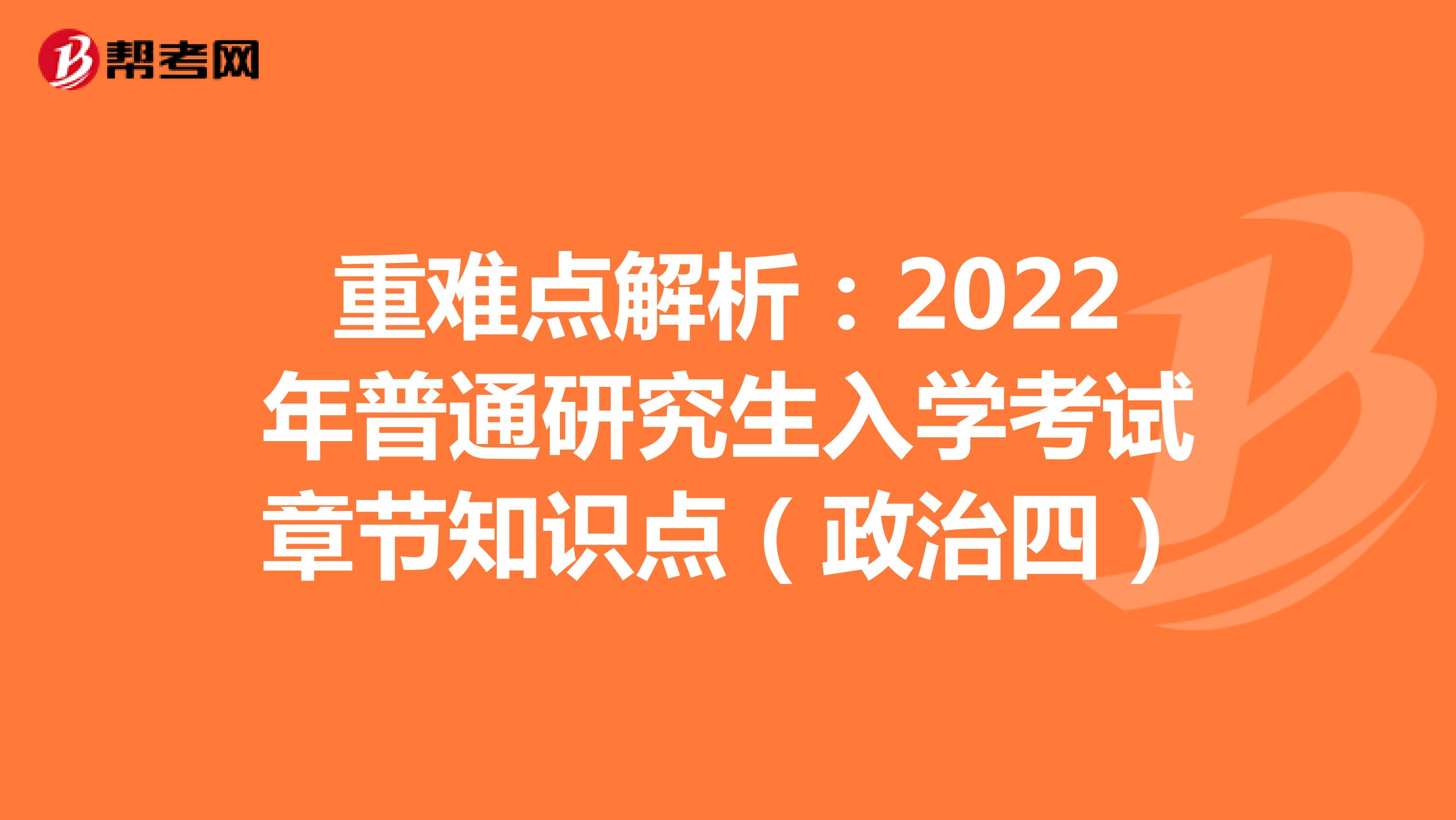 重难点解析：2022年普通研究生入学考试章节知识点（政治四）