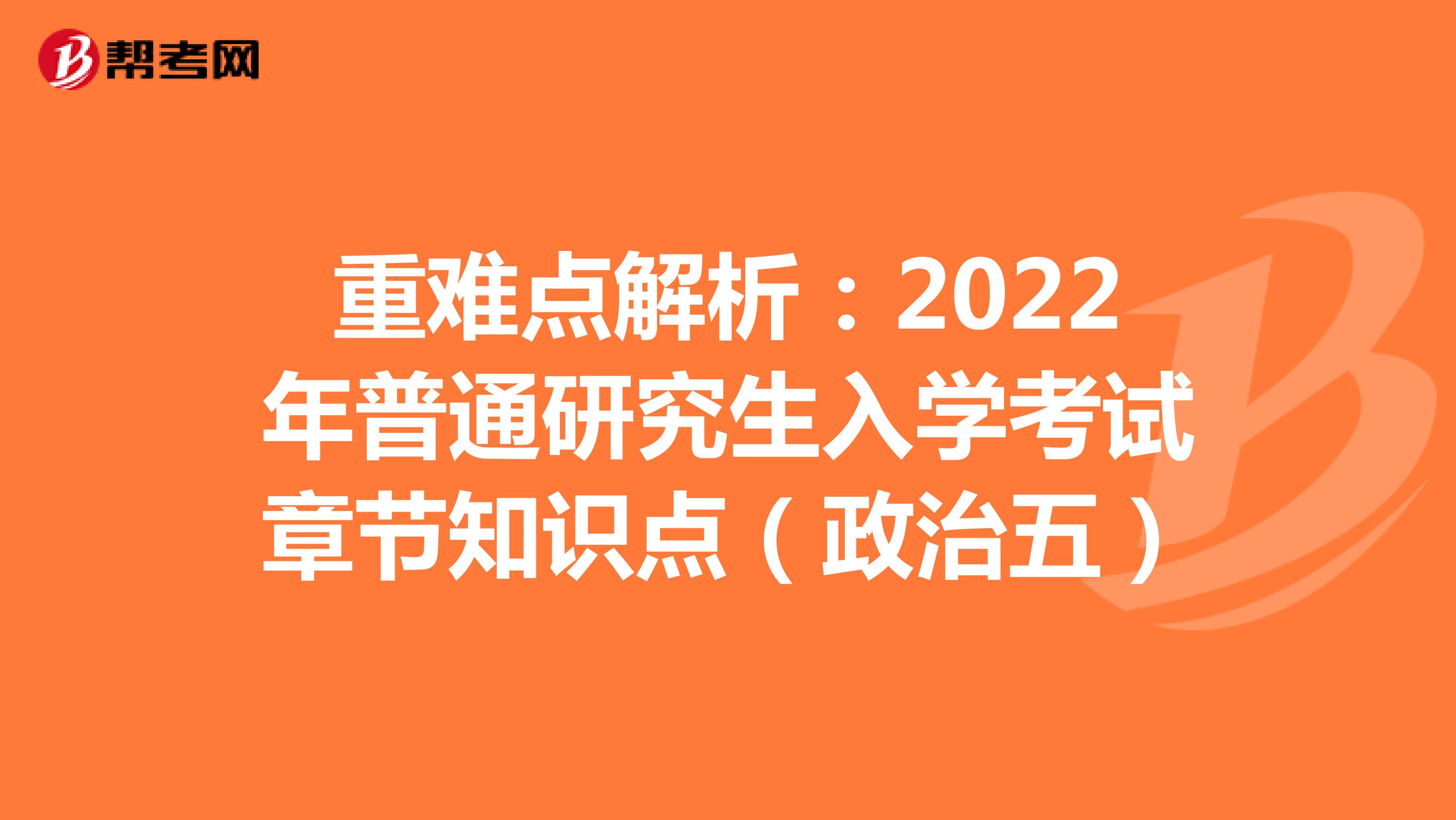 重难点解析：2022年普通研究生入学考试章节知识点（政治五）