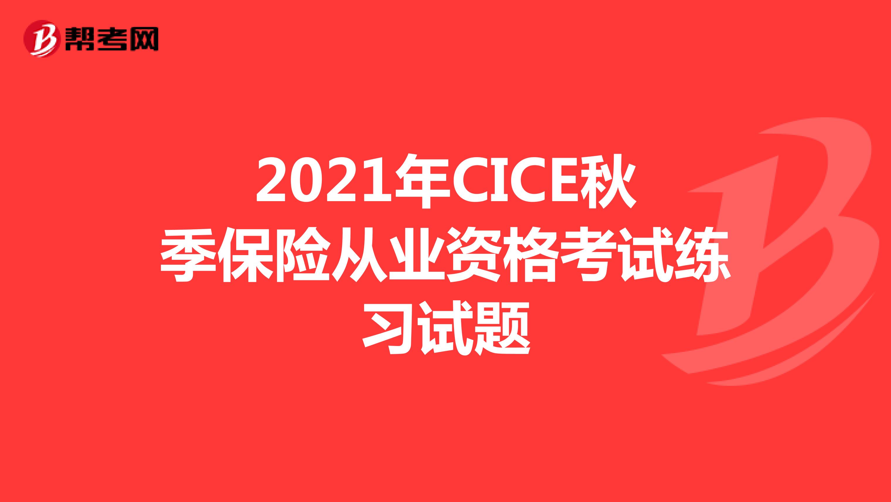 2021年CICE秋季保险从业资格考试练习试题