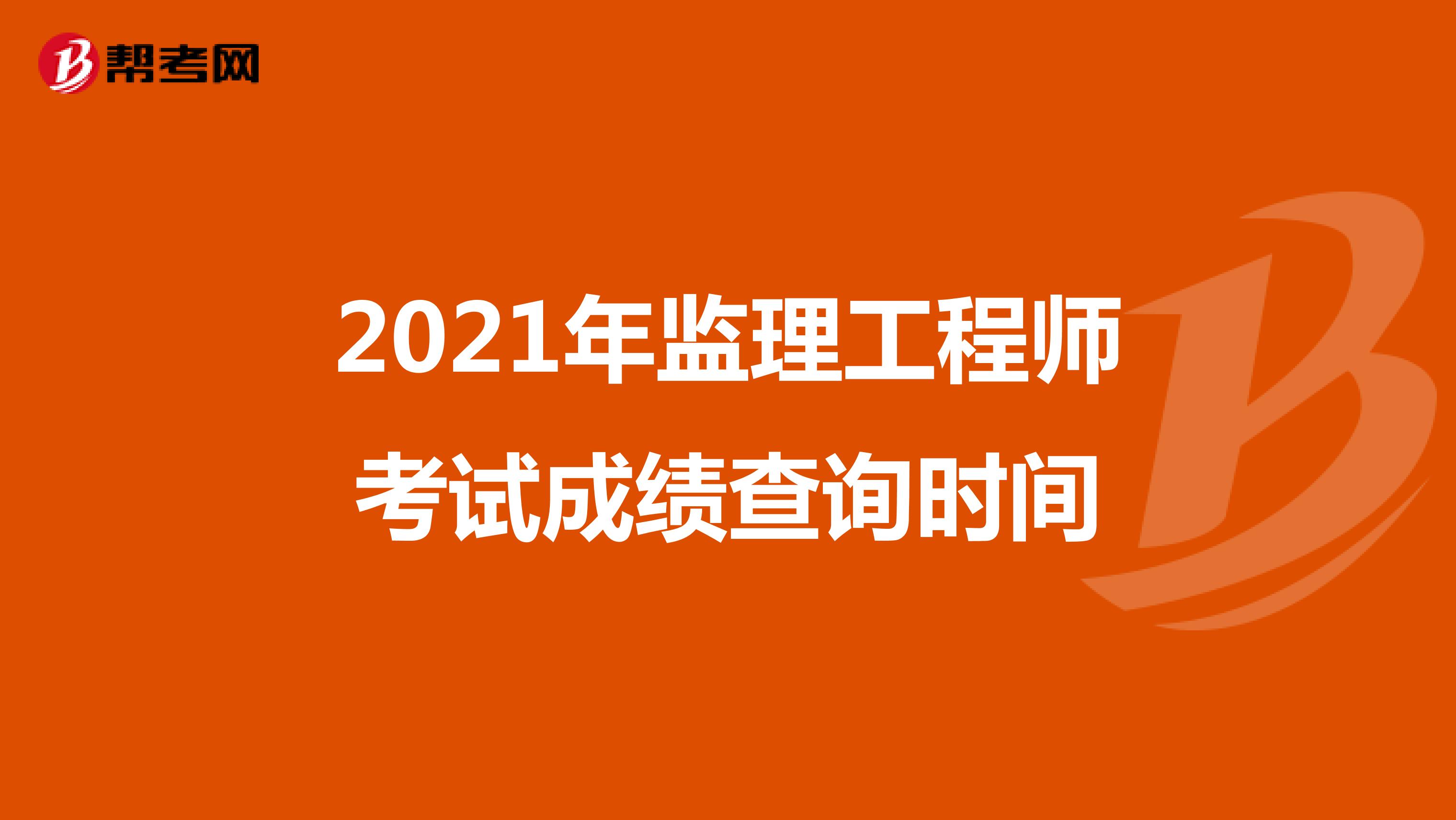 2021年监理工程师考试成绩查询时间