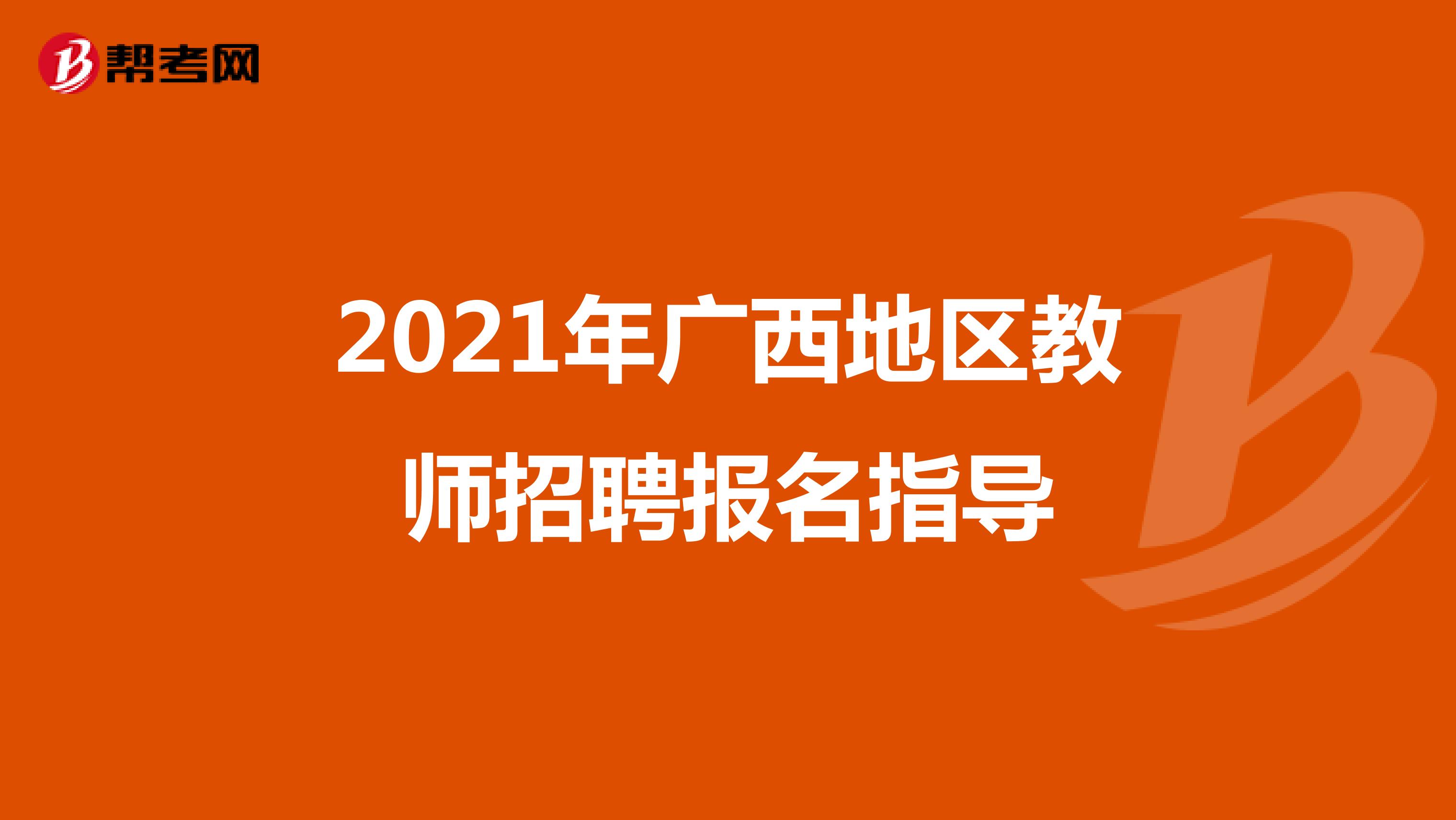 2021年广西地区教师招聘报名指导