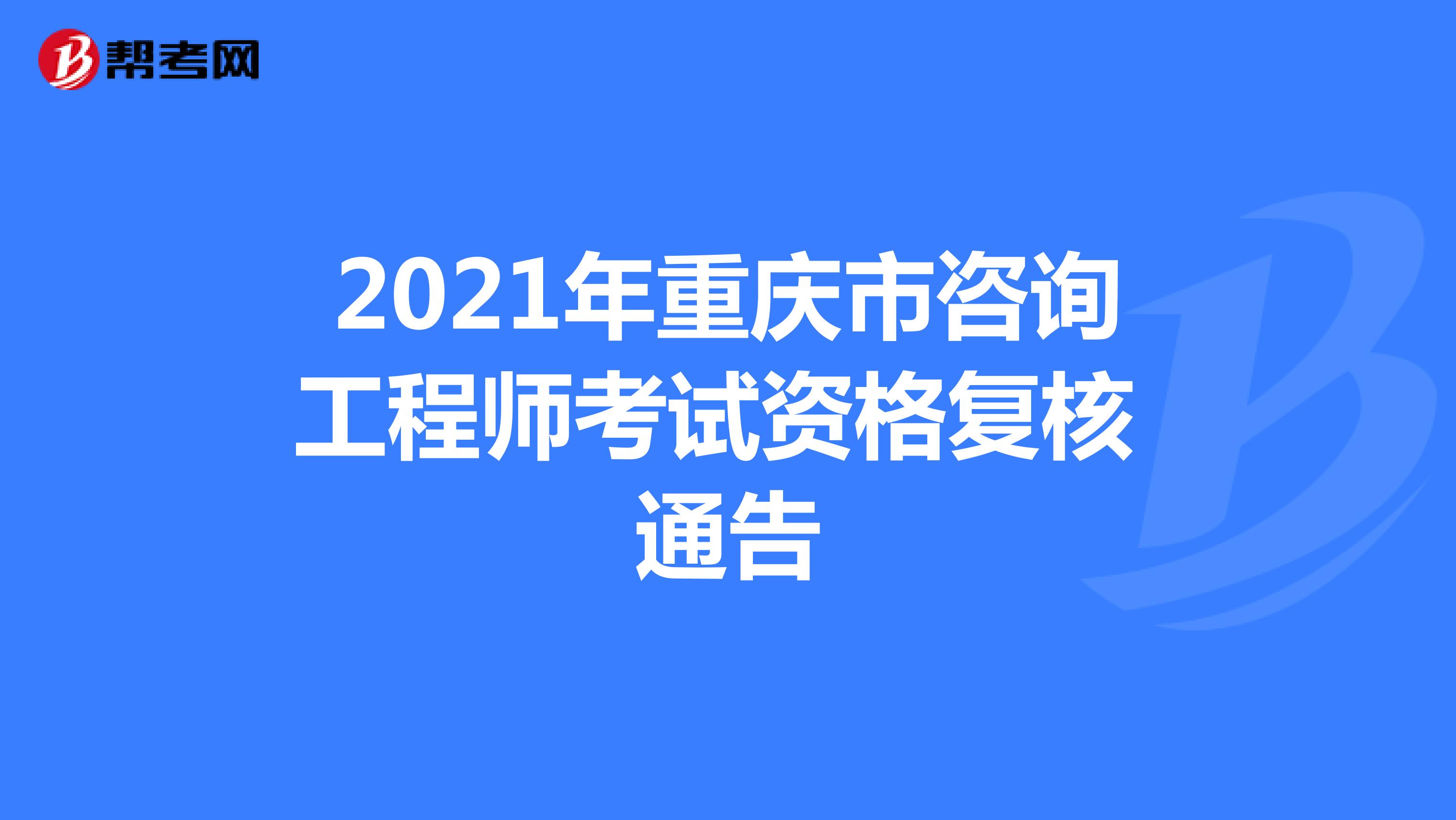 2021年重庆市咨询工程师考试资格复核通告