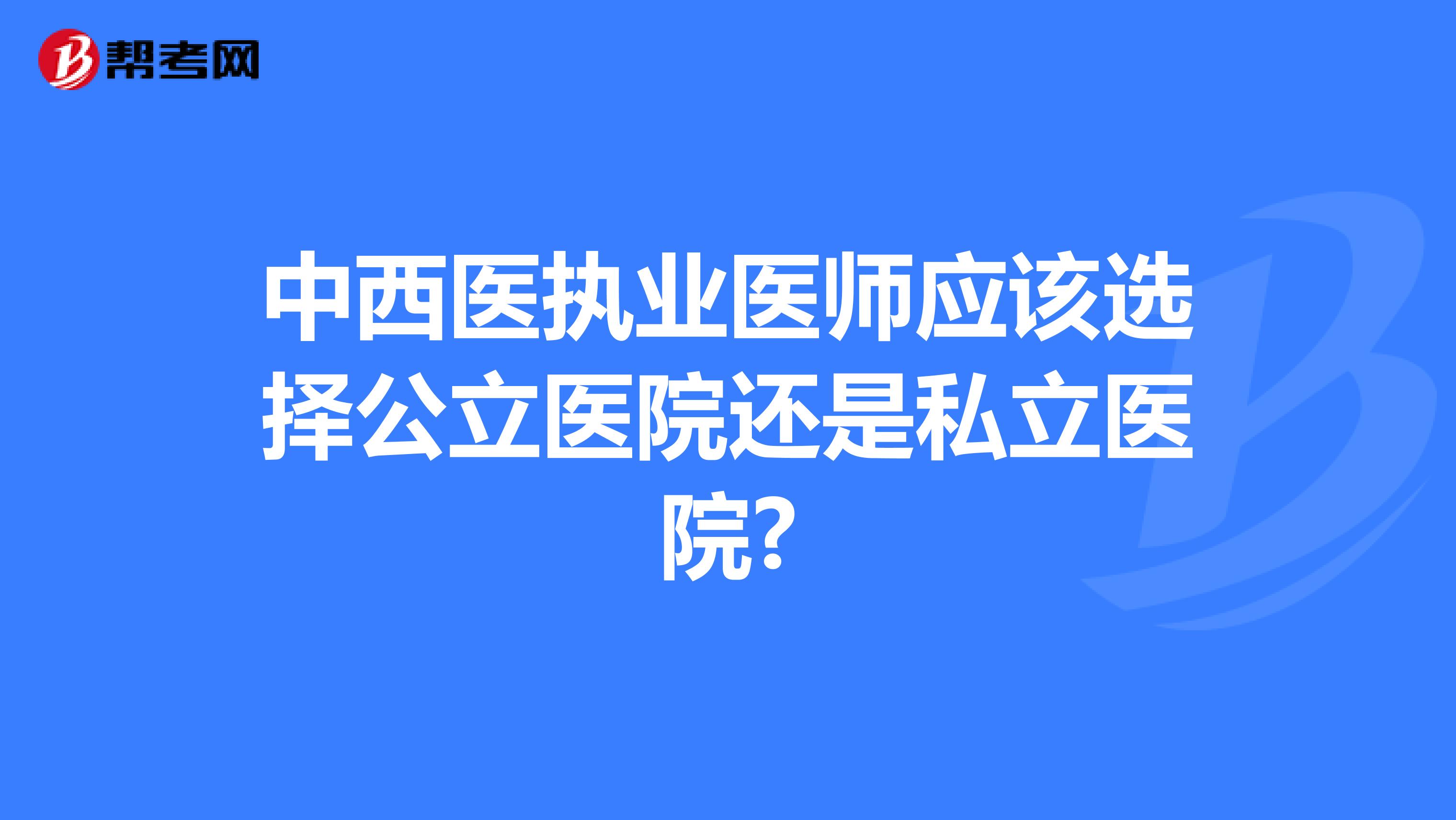 中西医执业医师应该选择公立医院还是私立医院?