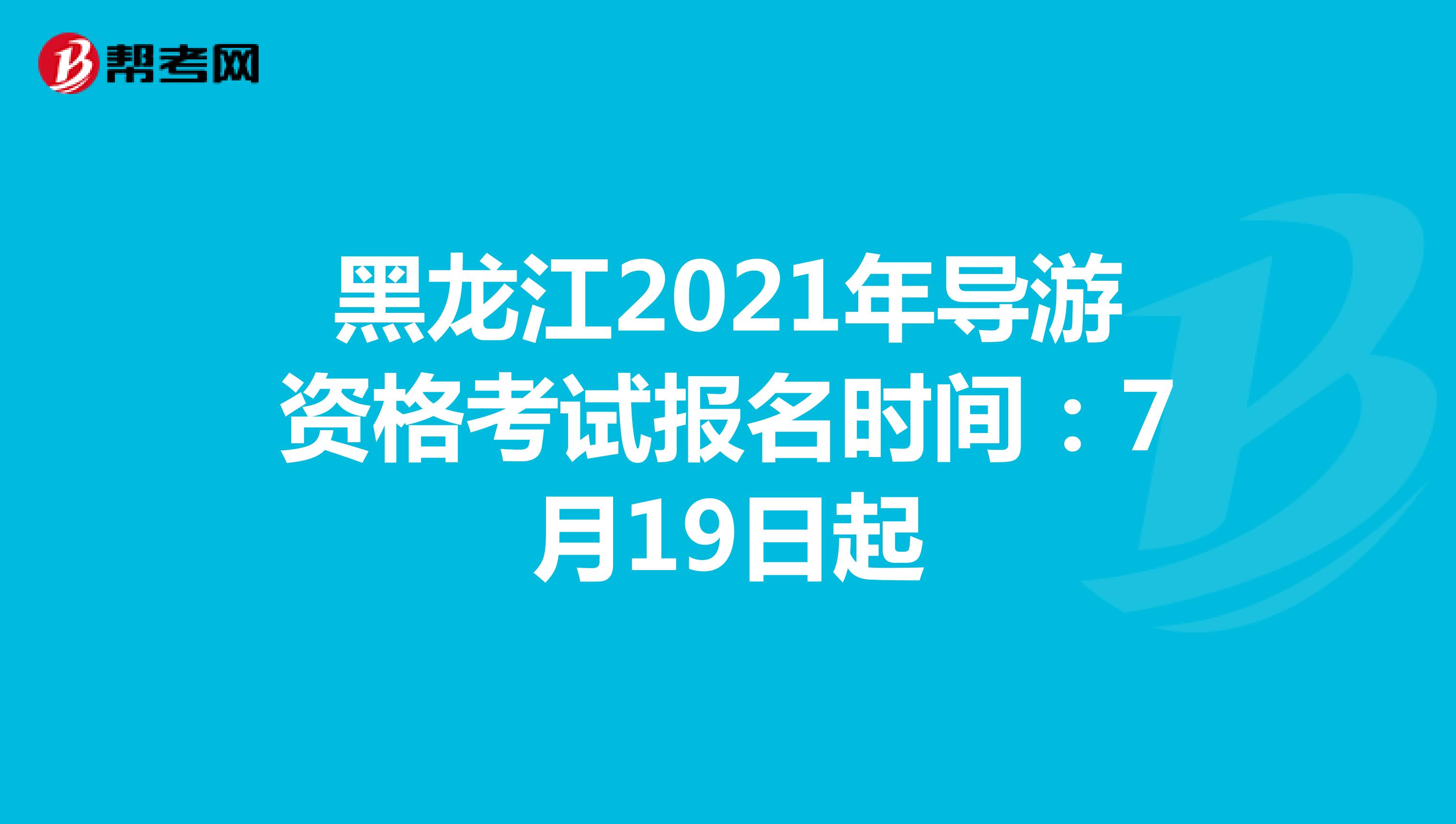 黑龙江2021年导游资格考试报名时间：7月19日起