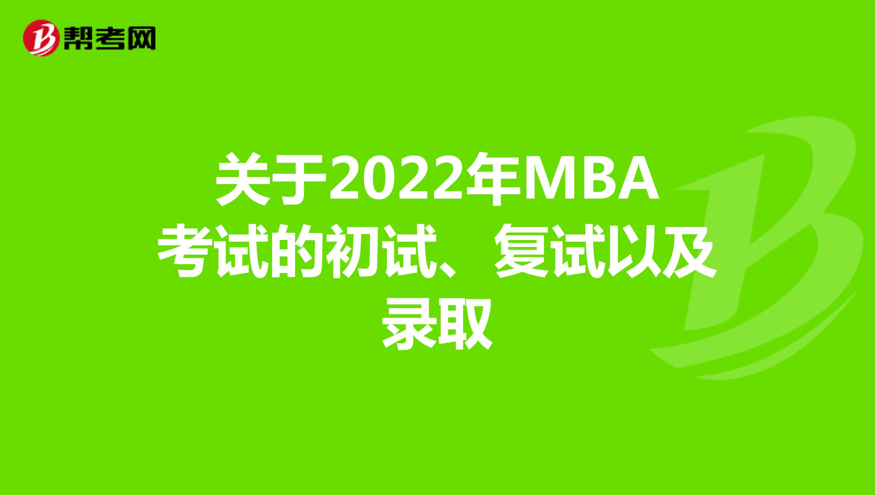 关于2022年MBA考试的初试、复试以及录取