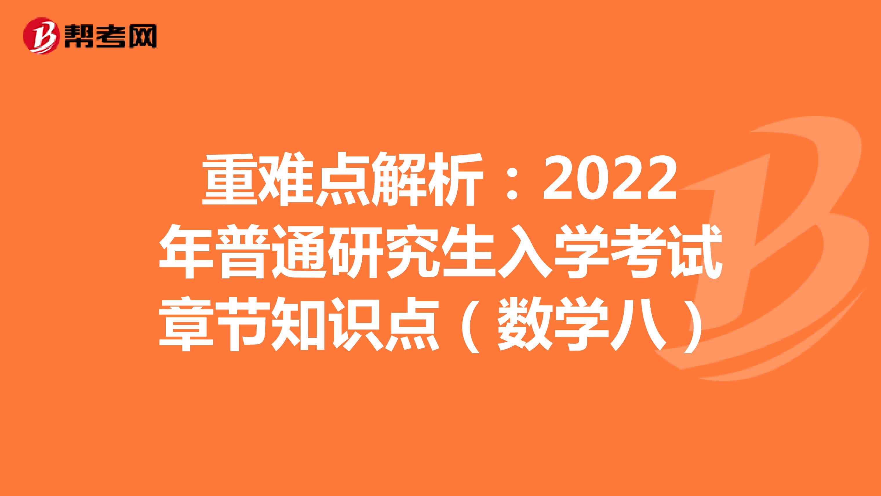 重难点解析：2022年普通研究生入学考试章节知识点（数学八）