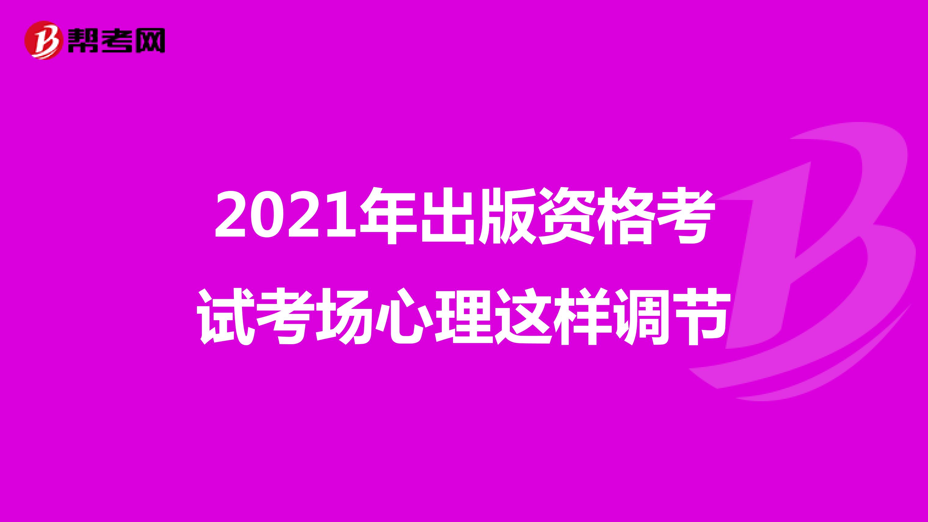2021年出版资格考试考场心理这样调节
