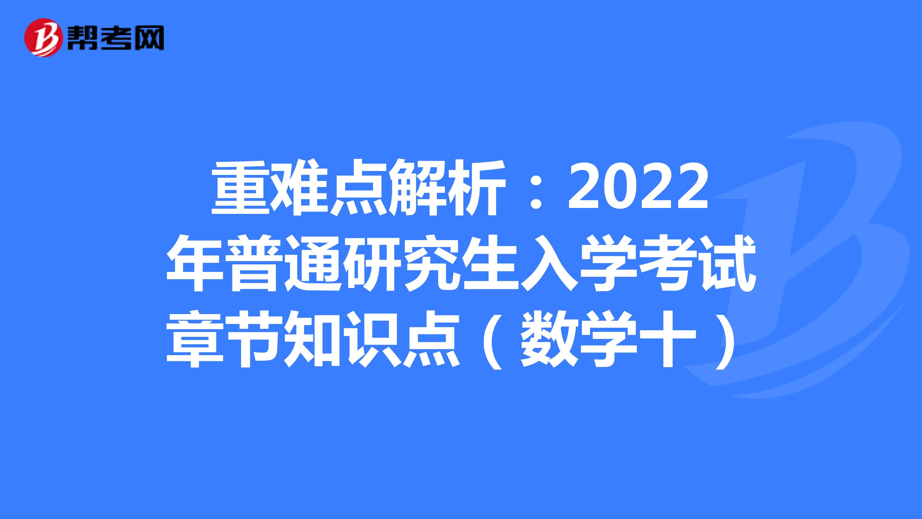 重难点解析：2022年普通研究生入学考试章节知识点（数学十）