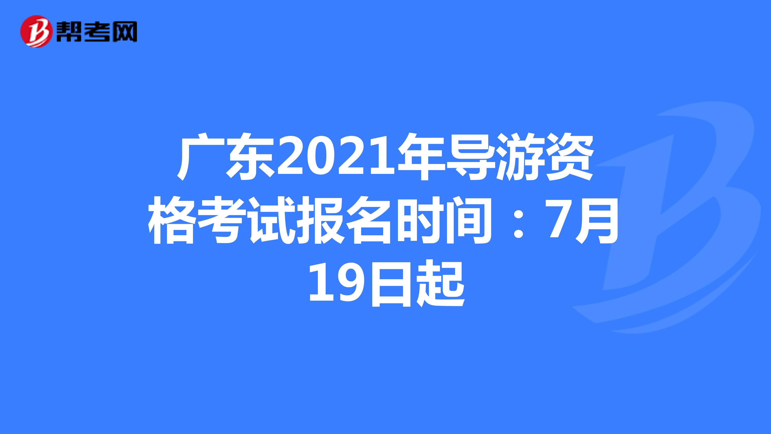 广东2021年导游资格考试报名时间：7月19日起