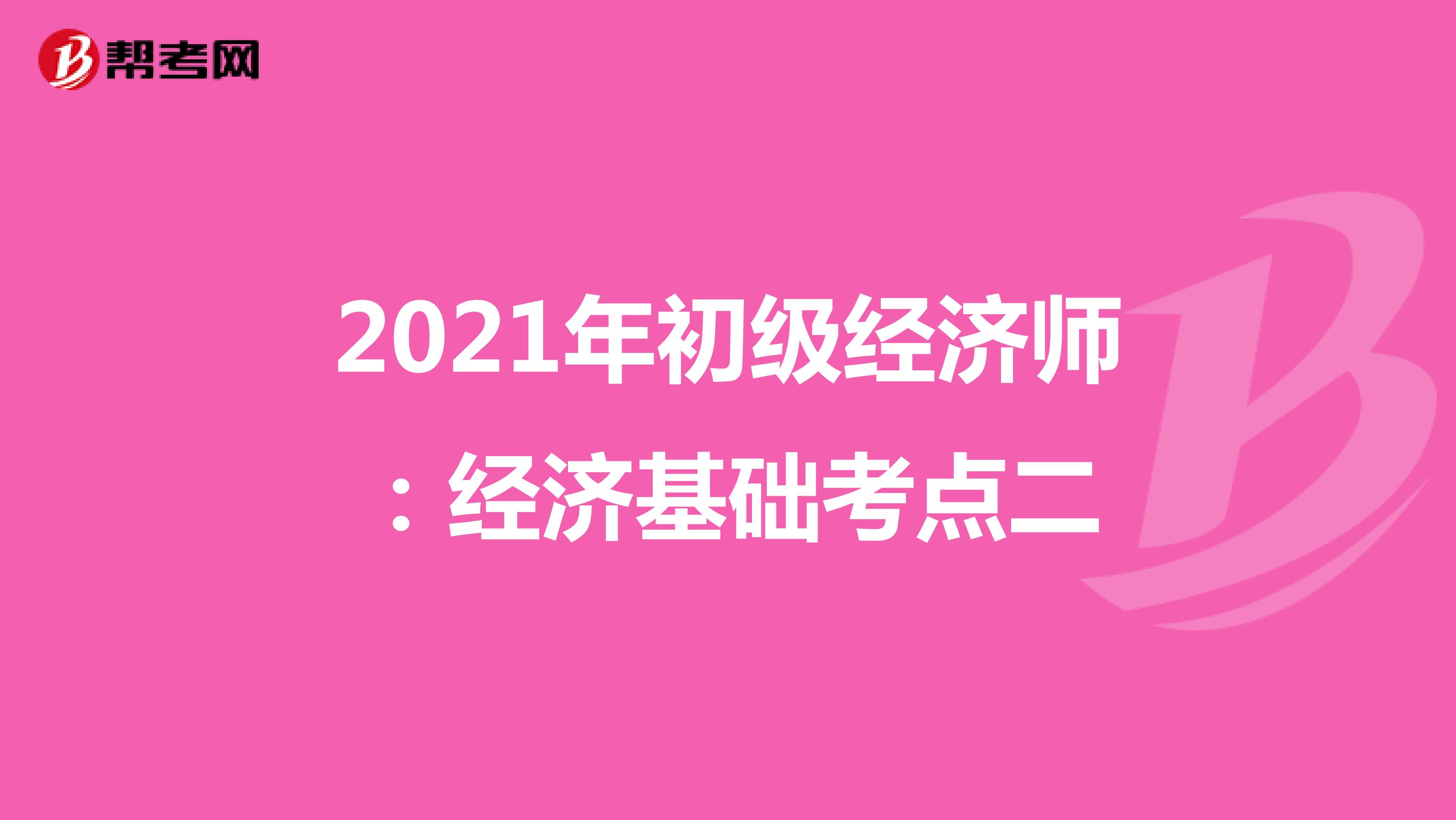 2021年初级经济师：经济基础考点二