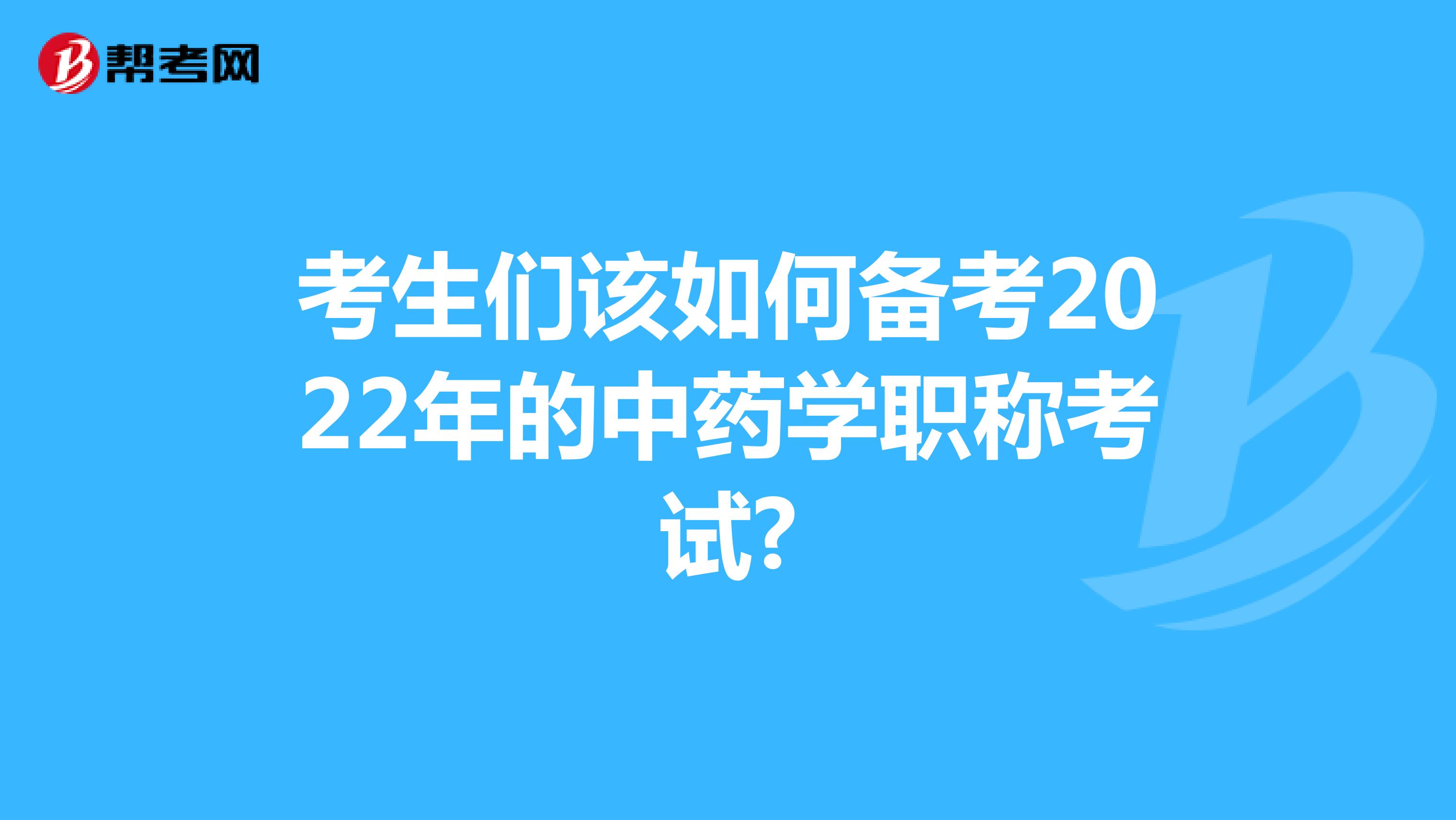 考生們該如何備考2022年的中藥學職稱考試?