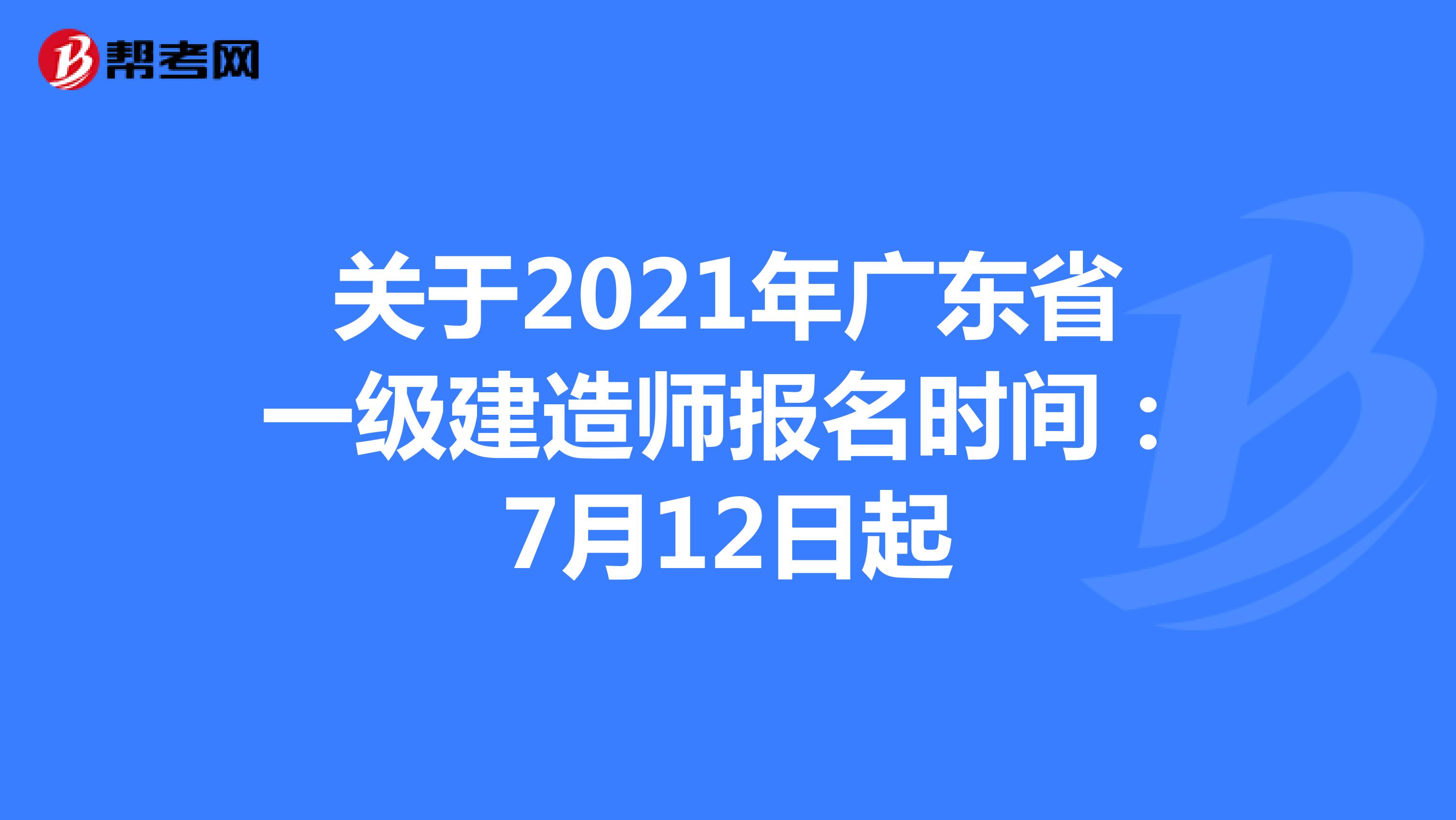 关于2021年广东省一级建造师报名时间：7月12日起