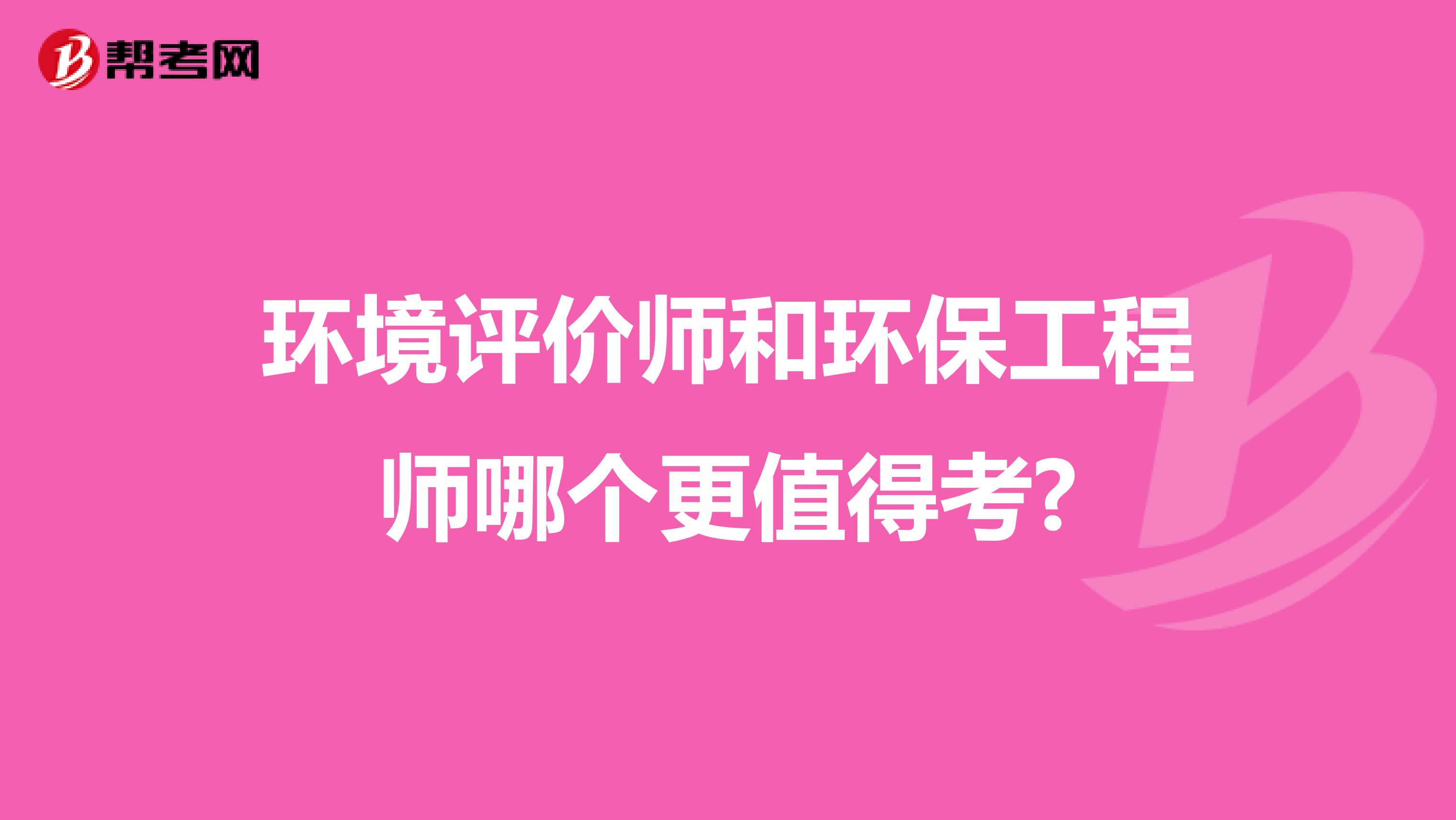 环境评价师和环保工程师哪个更值得考?