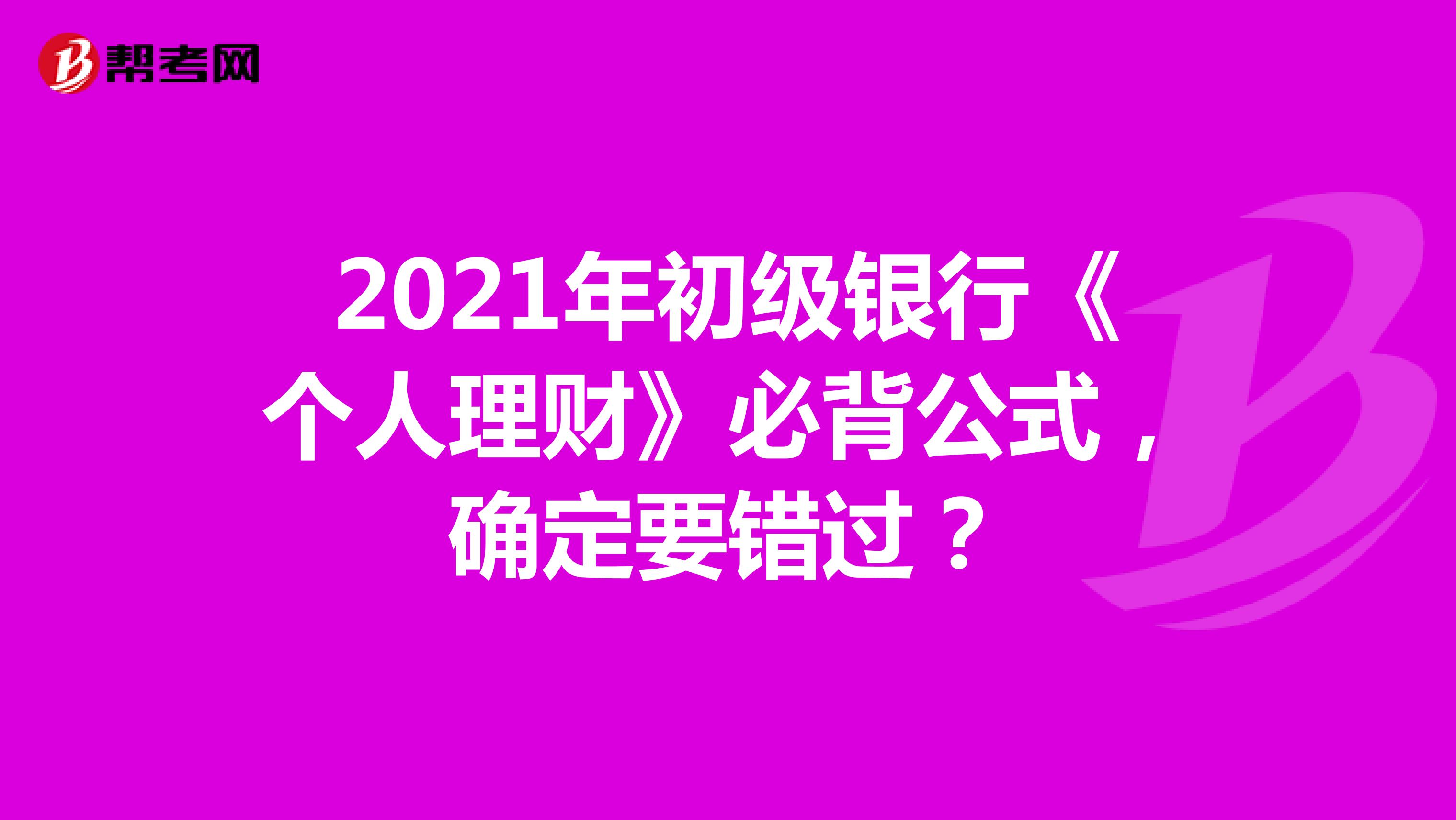 2021年初级银行《个人理财》必背公式，确定要错过？