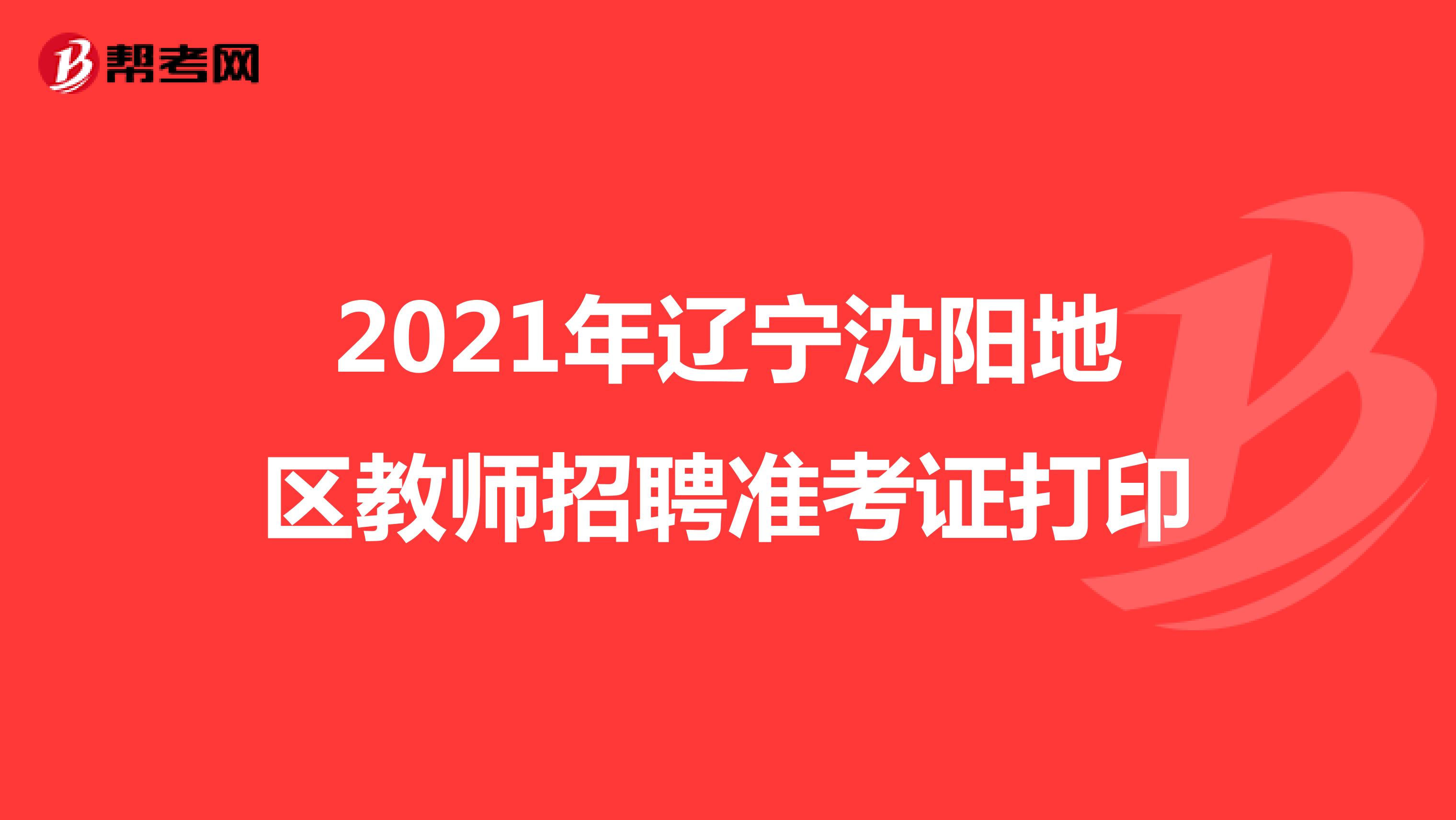 2021年辽宁沈阳地区教师招聘准考证打印