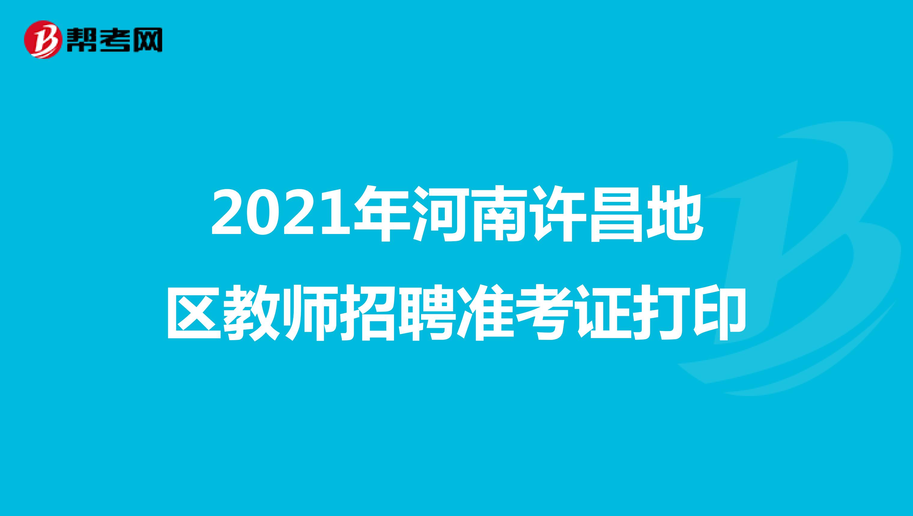 2021年河南许昌地区教师招聘准考证打印