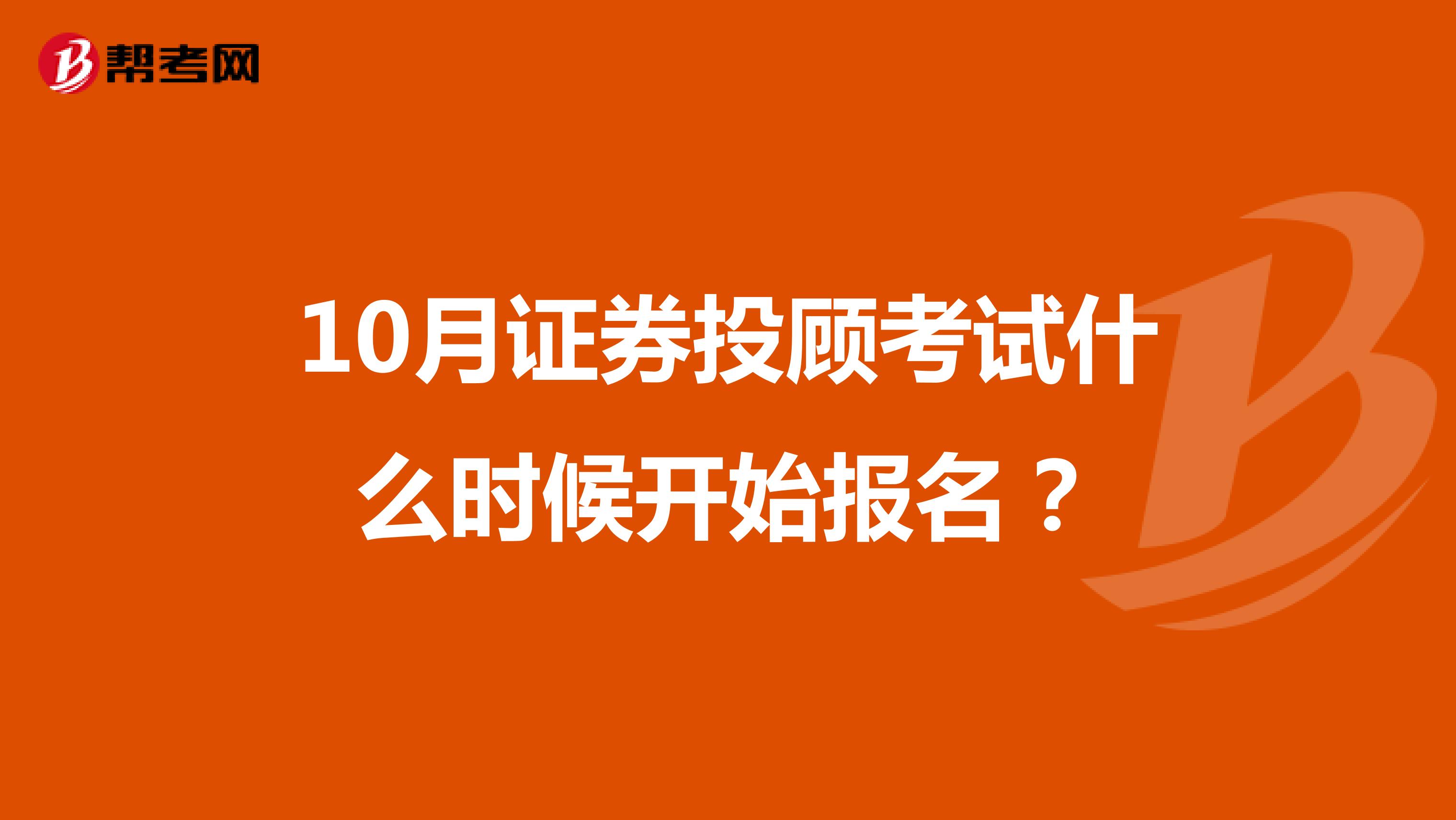 10月證券投顧考試什么時候開始報名?