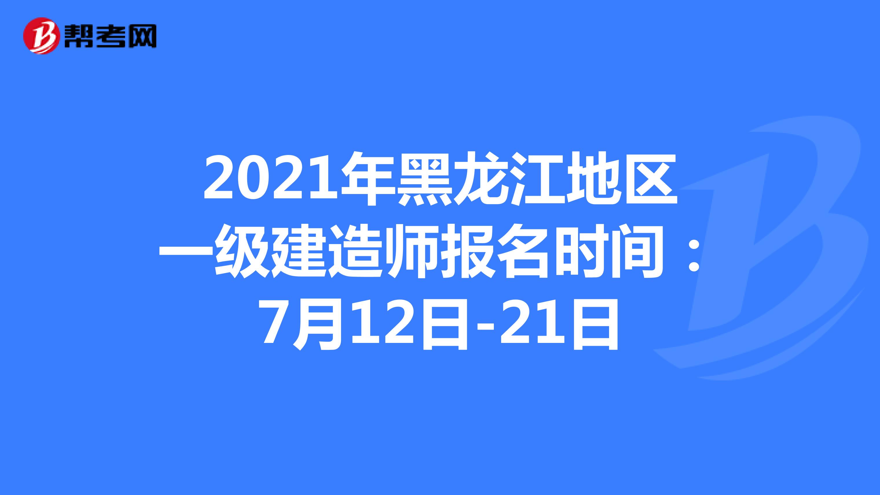 2021年黑龙江地区一级建造师报名时间：7月12日-21日