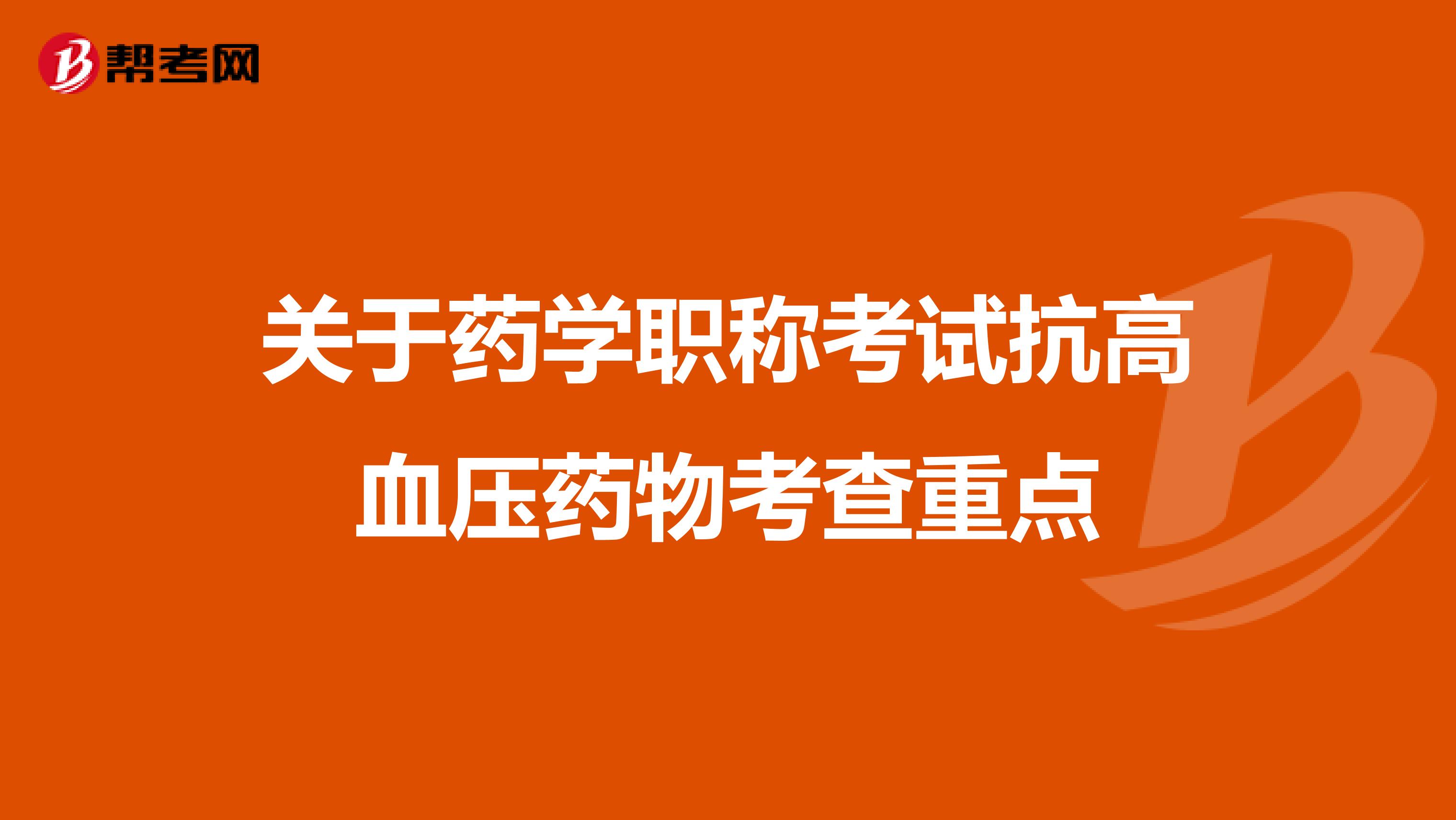 关于药学职称考试抗高血压药物考查重点