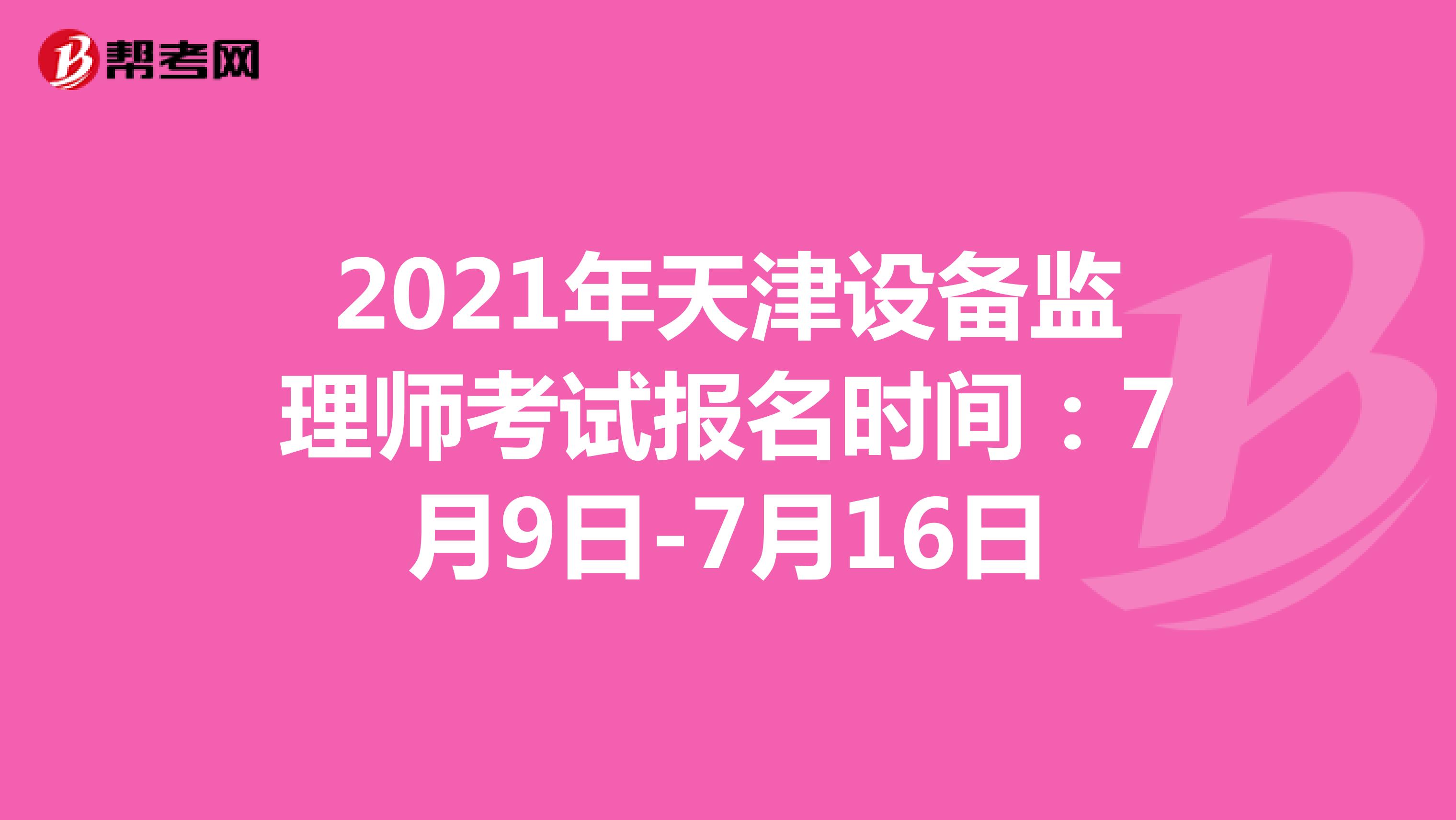 2021年天津设备监理师考试报名时间：7月9日-7月16日