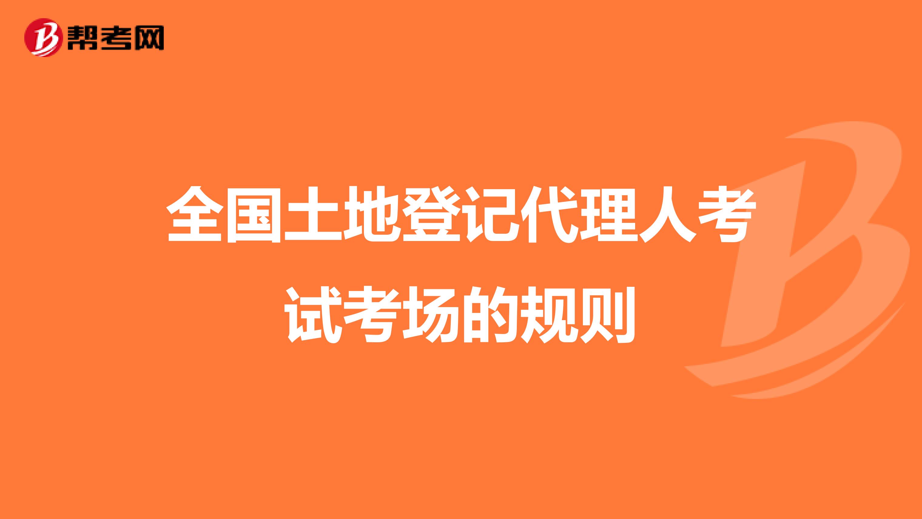 全国土地登记代理人考试考场的规则