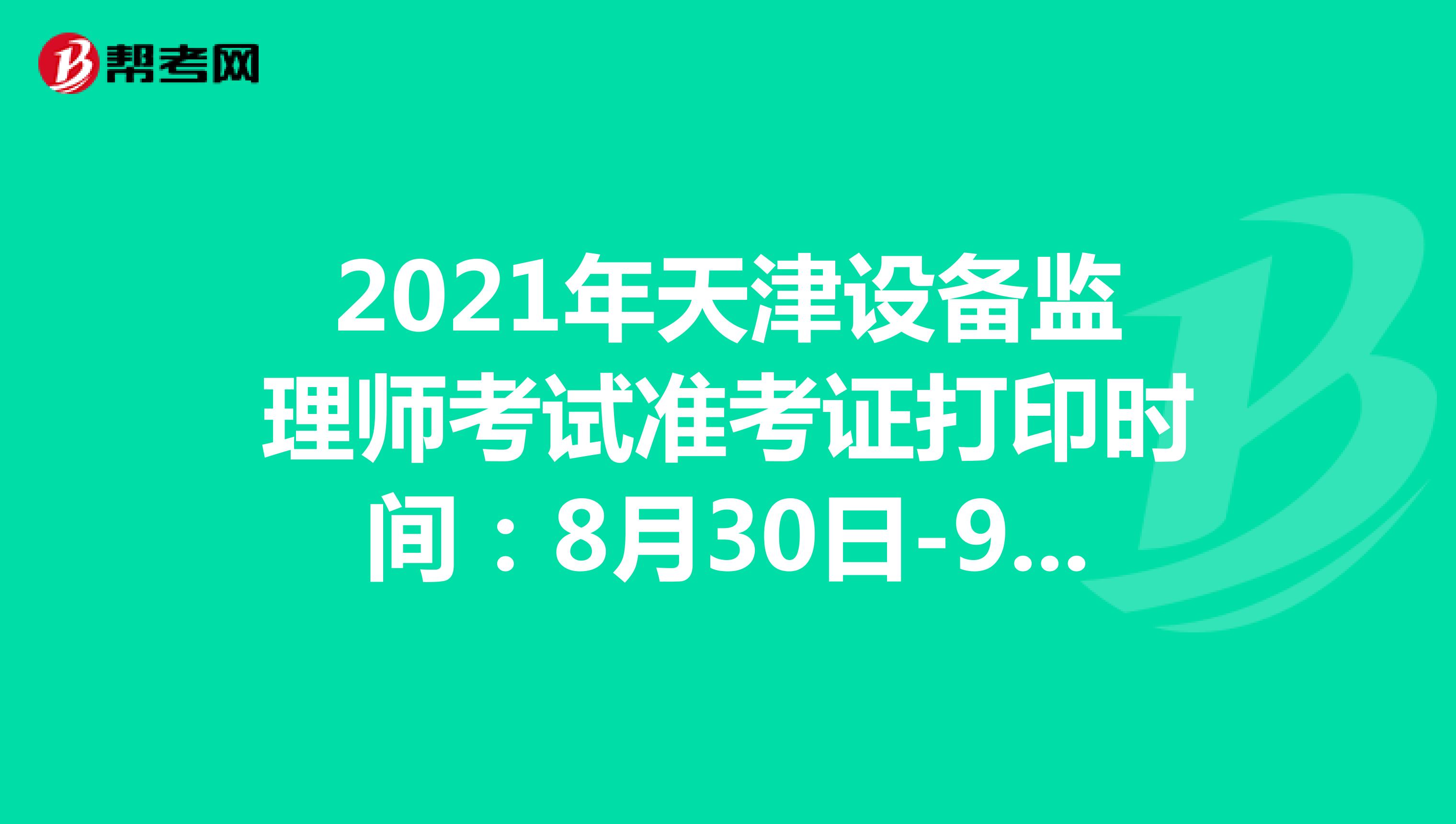 2021年天津设备监理师考试准考证打印时间：8月30日-9月3日