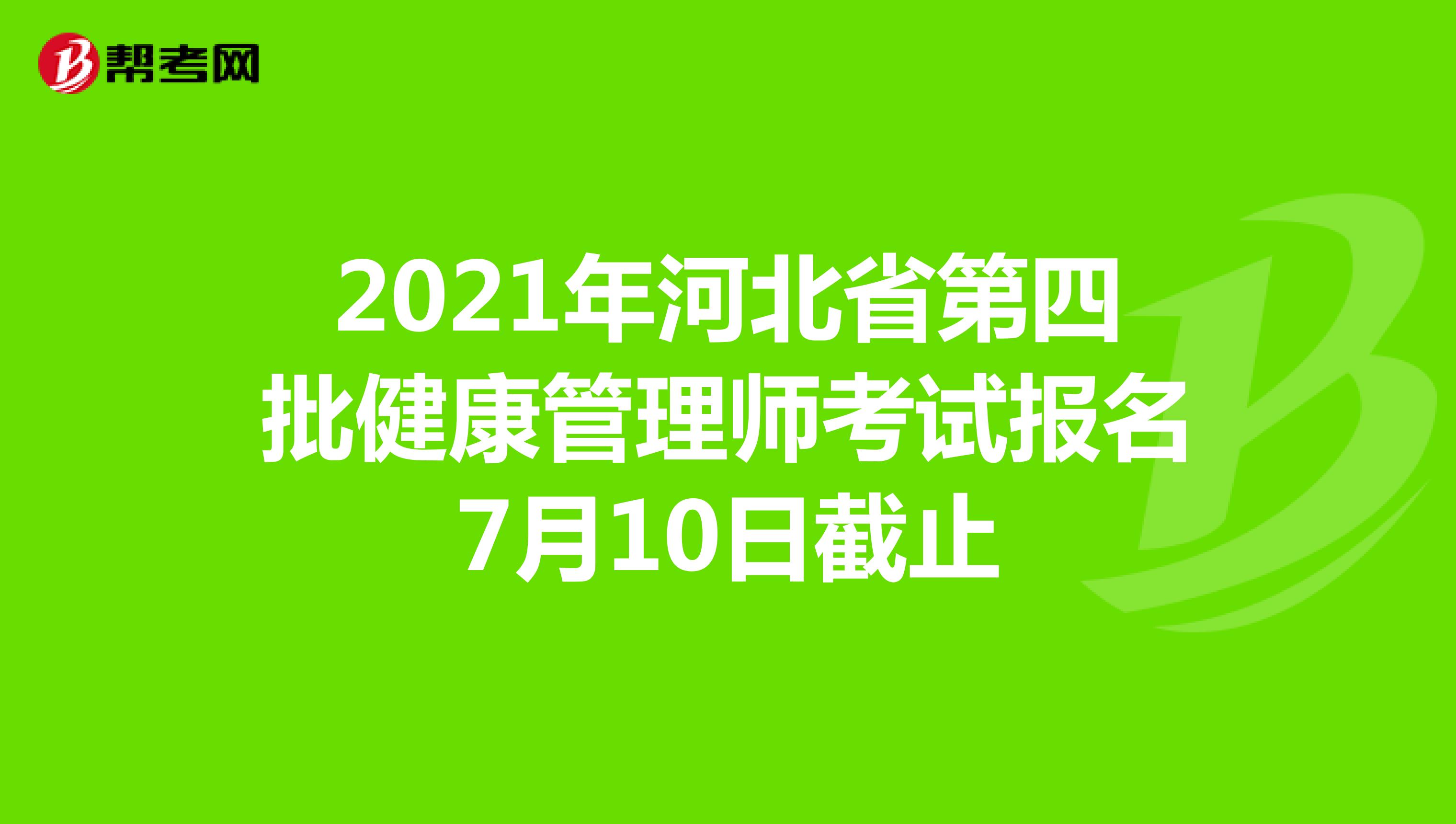 2021年河北省第四批健康管理师考试报名7月10日截止
